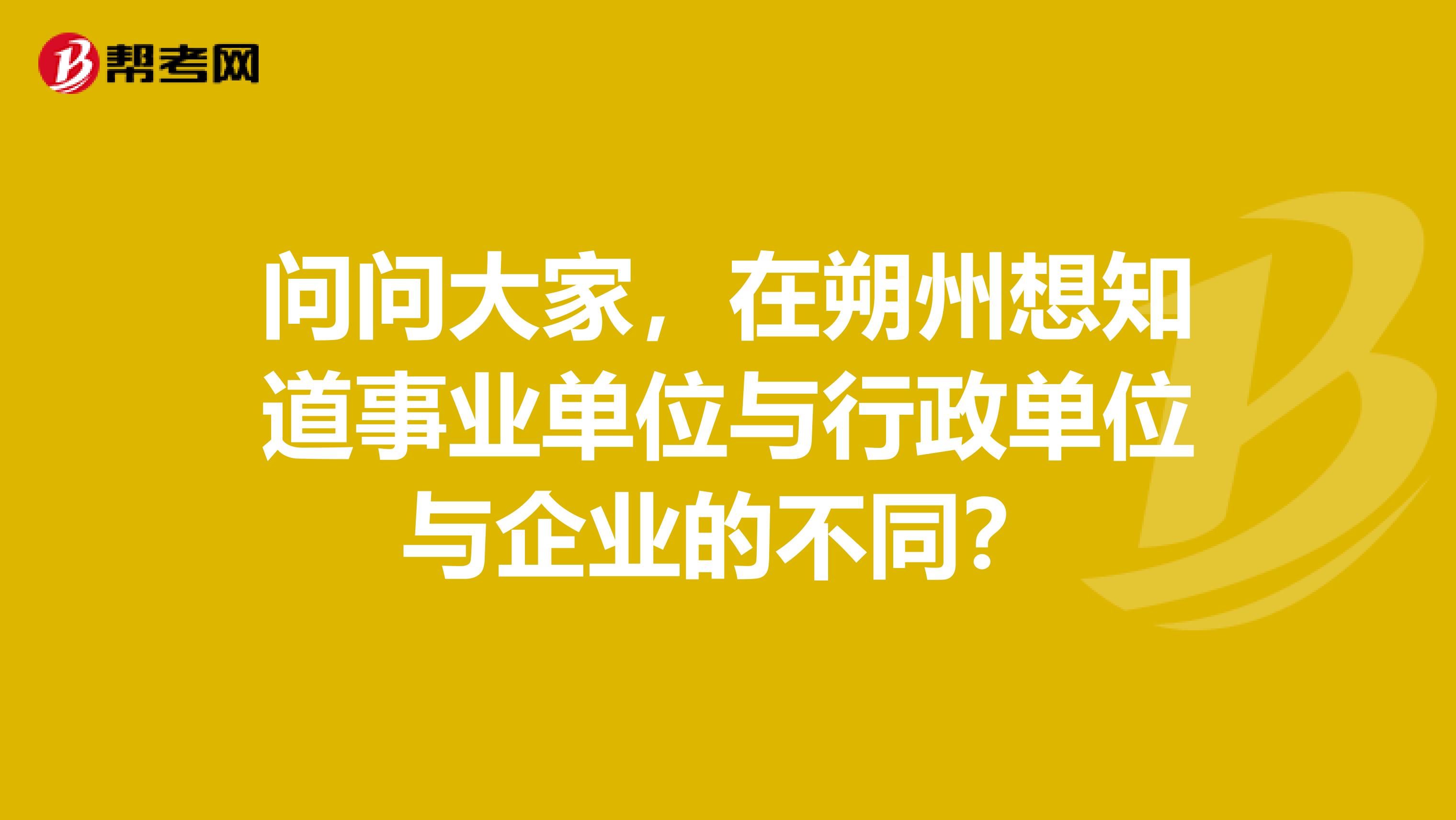 问问大家,在朔州想知道事业单位与行政单位与企业的不同?
