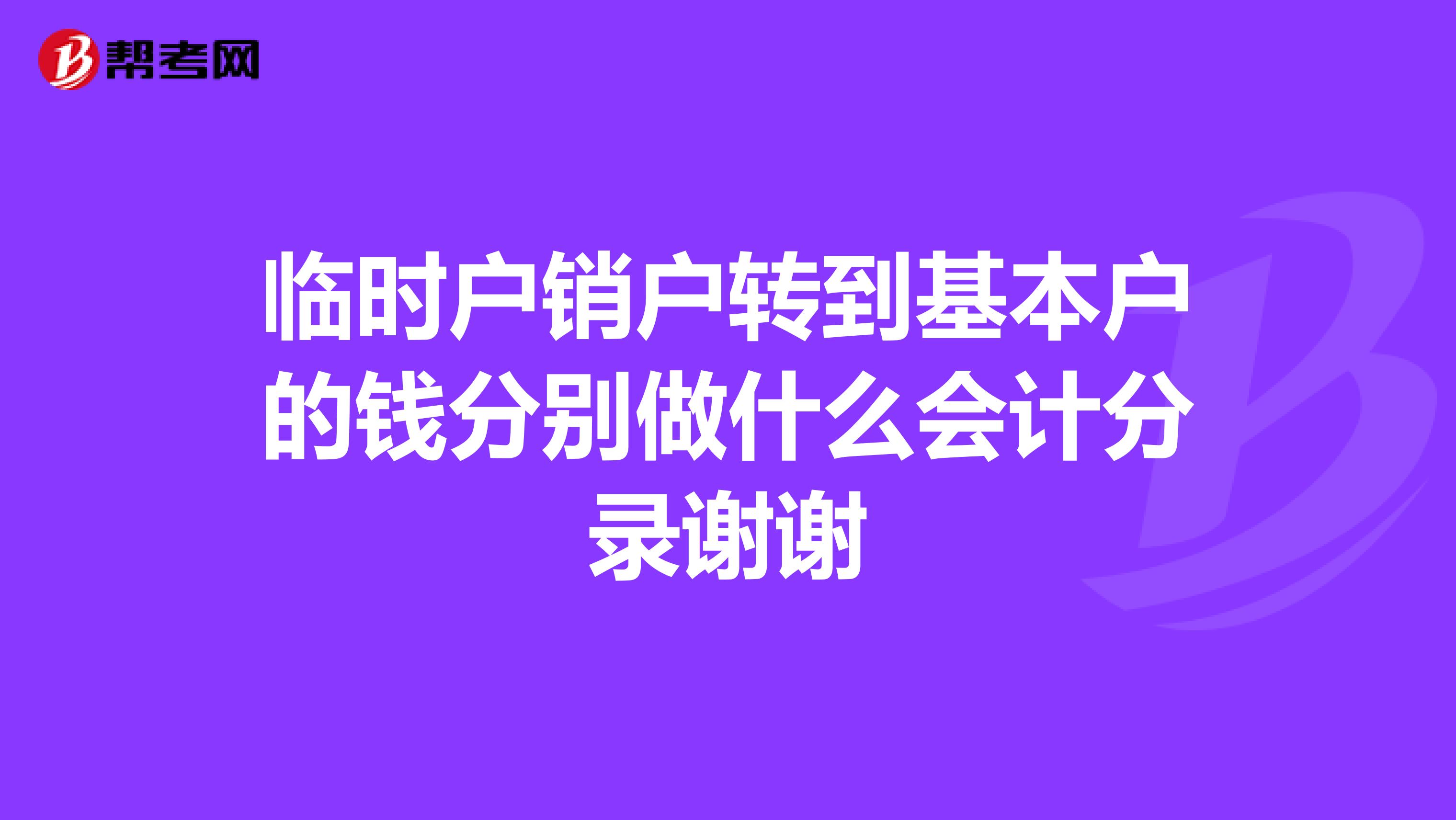临时户销户转到基本户的钱分别做什么会计分录谢谢