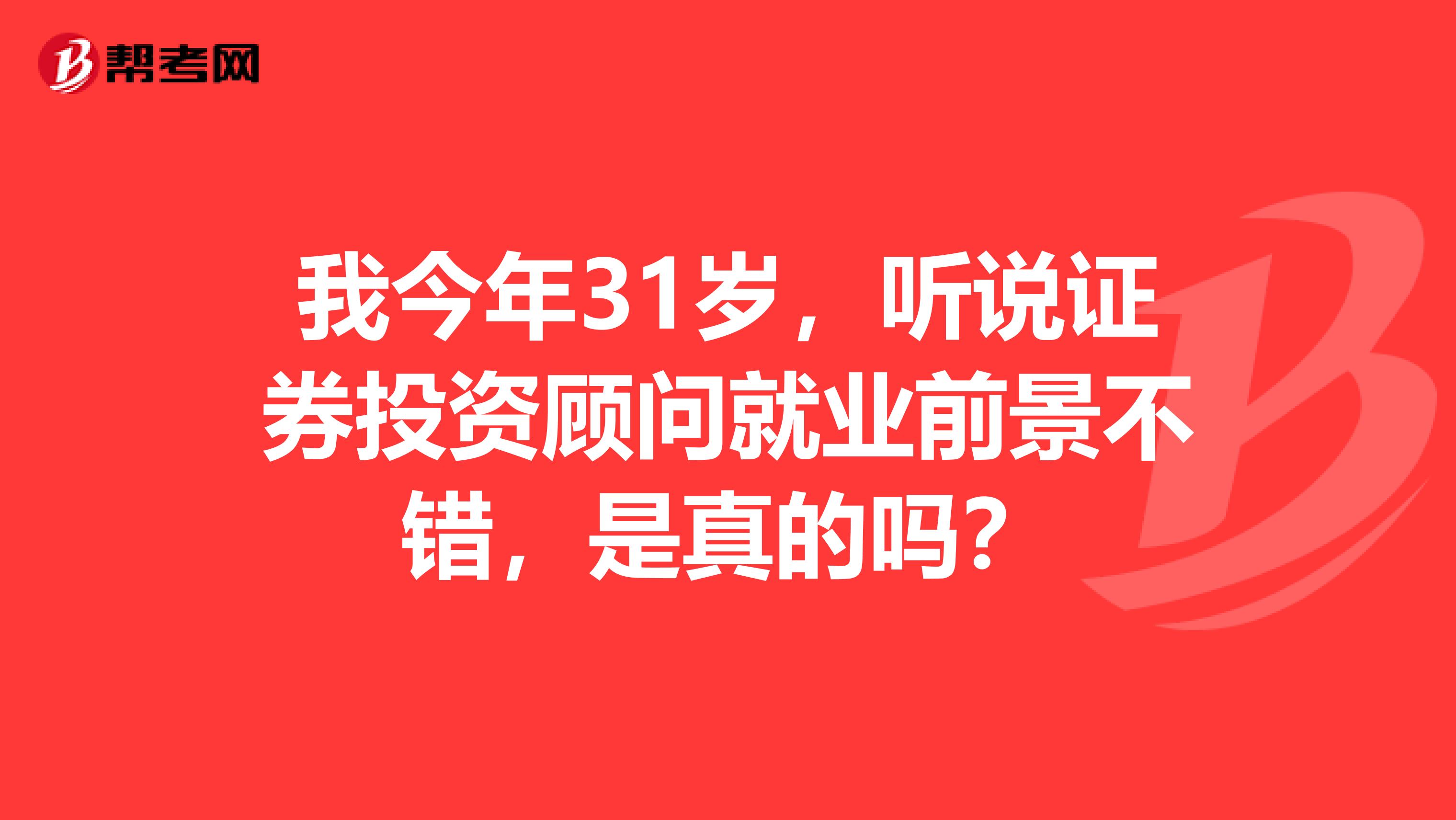 我今年31岁，听说证券投资顾问就业前景不错，是真的吗？