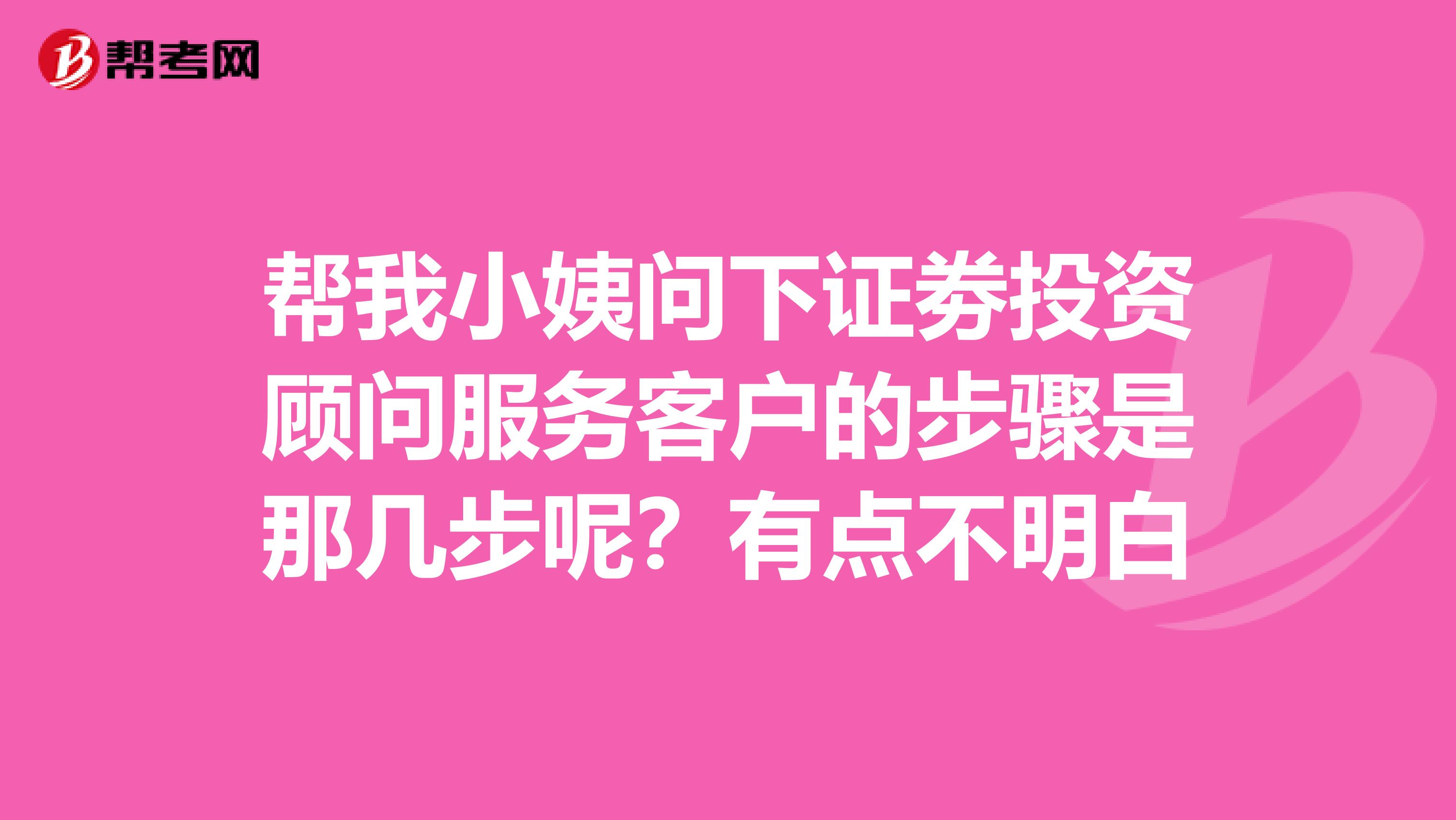 帮我小姨问下证劵投资顾问服务客户的步骤是那几步呢？有点不明白