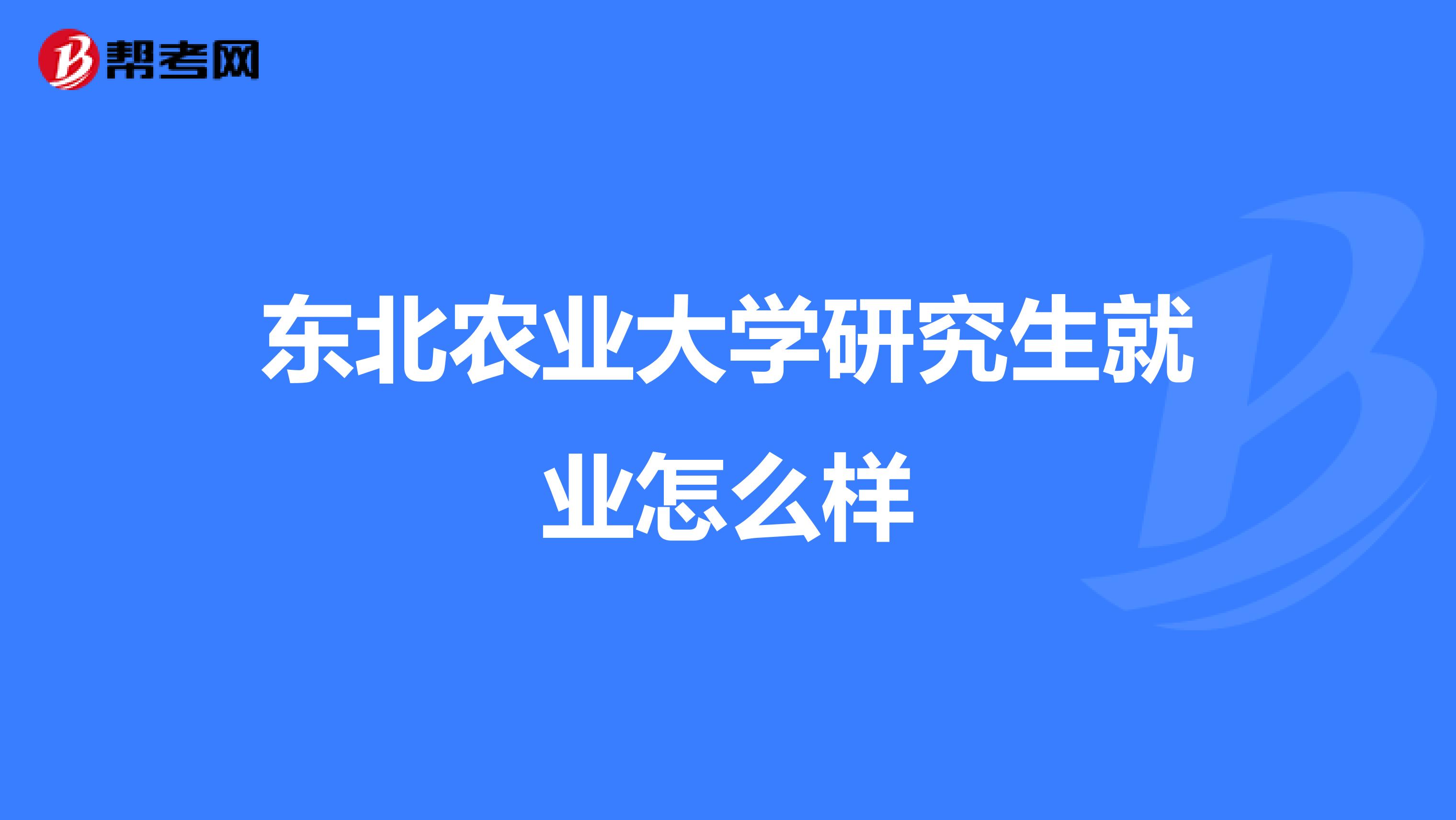 東北農業大學研究生就業怎麼樣