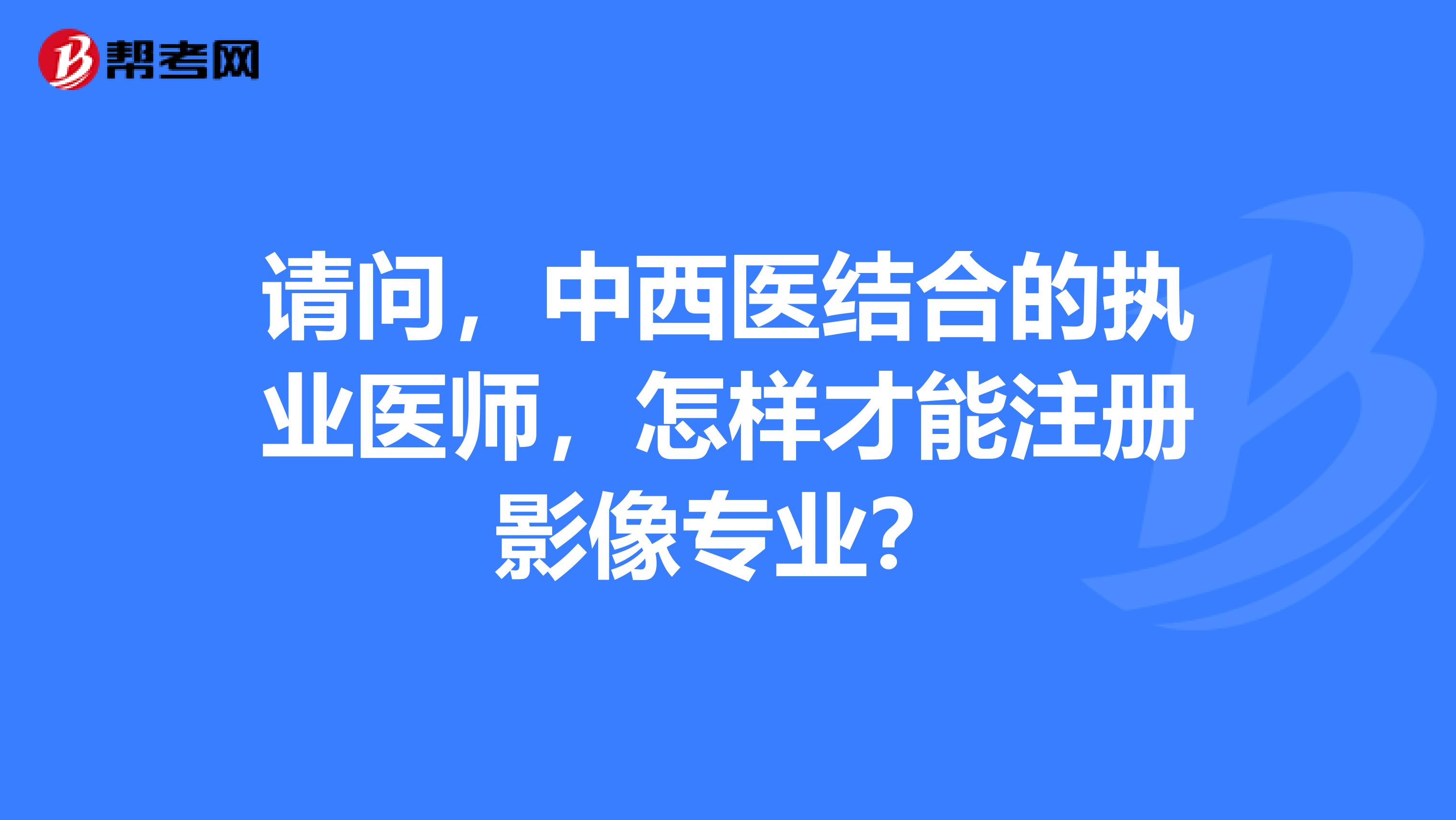 请问,中西医结合的执业医师,怎样才能注册影像专业?