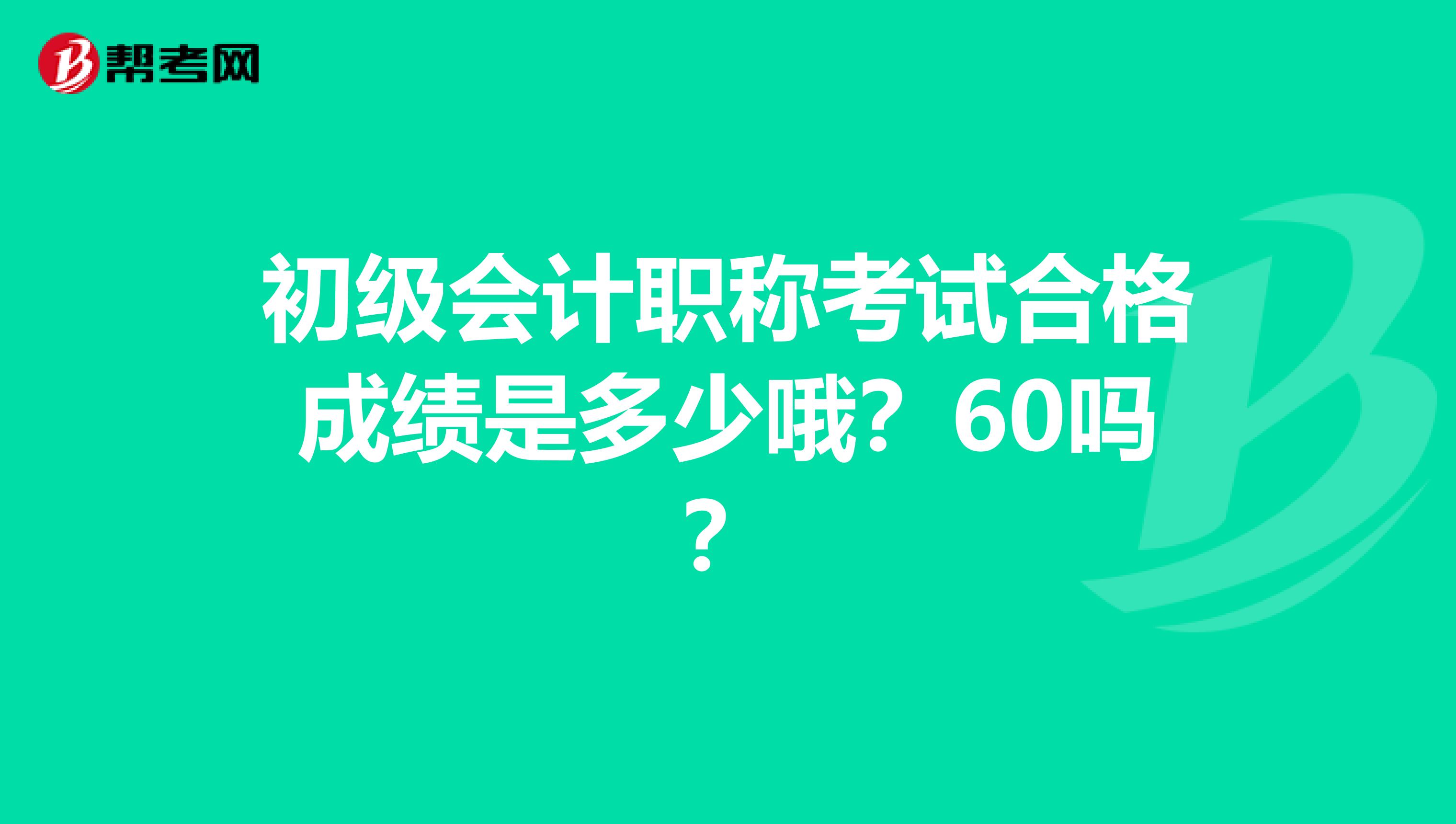 初级会计职称考试合格成绩是多少哦？60吗？