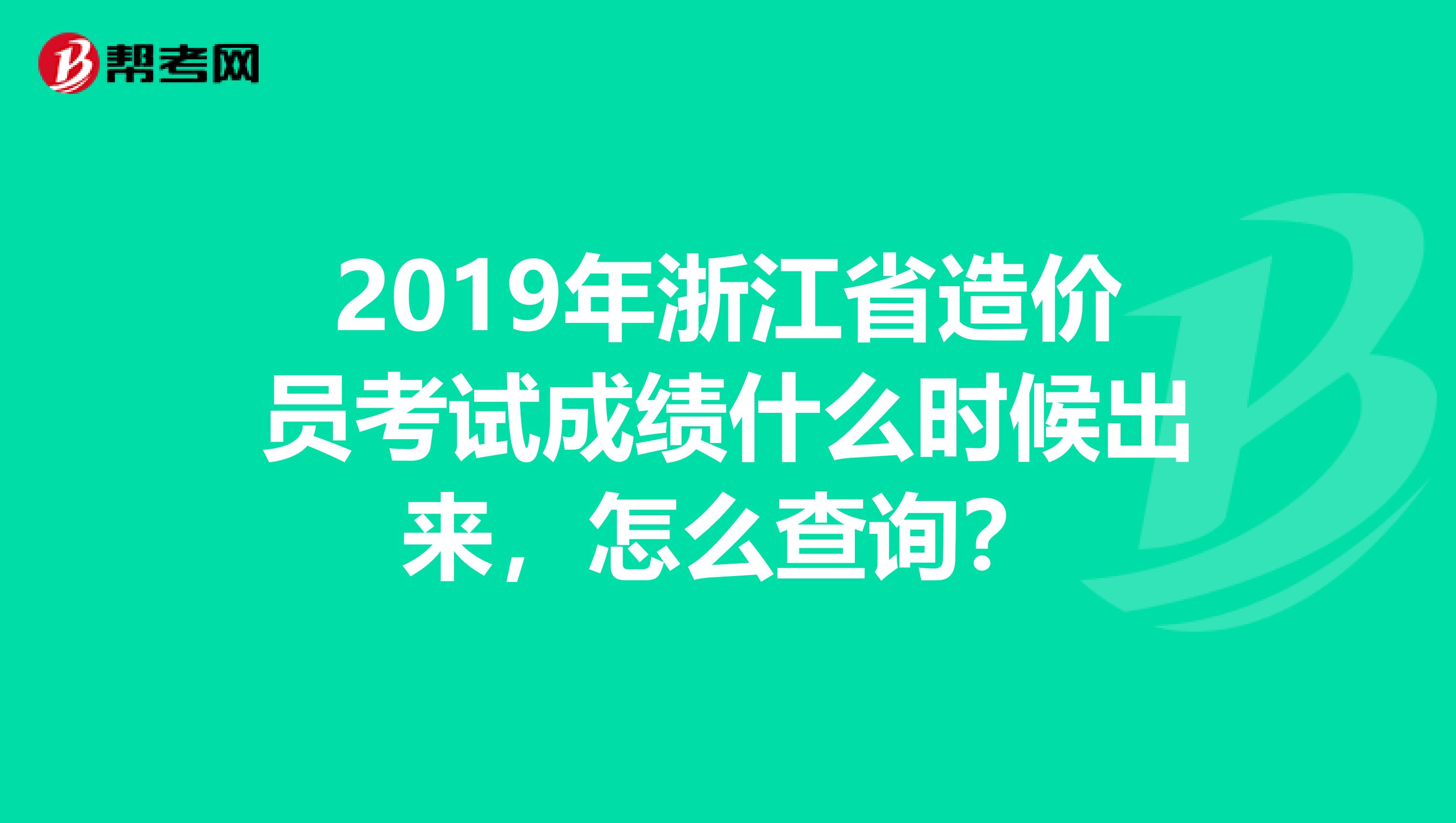 2019年浙江省造价员考试成绩什么时候出来，怎么查询？