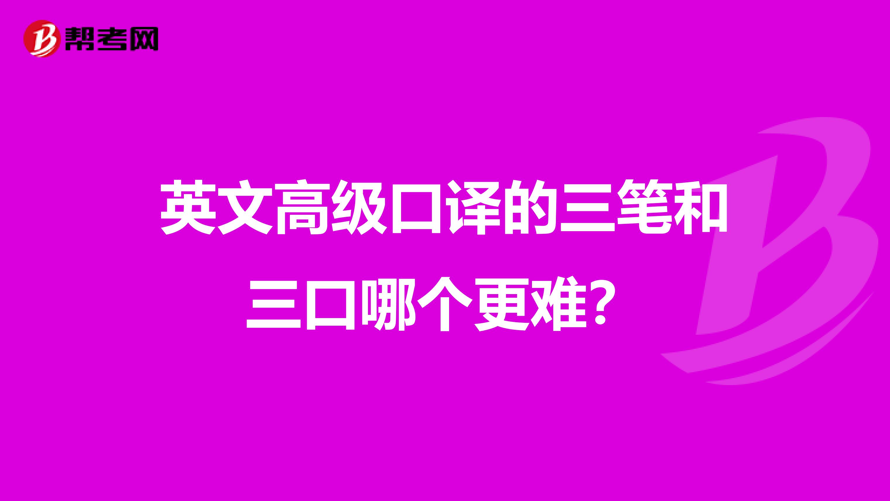 英文高级口译的三笔和三口哪个更难？