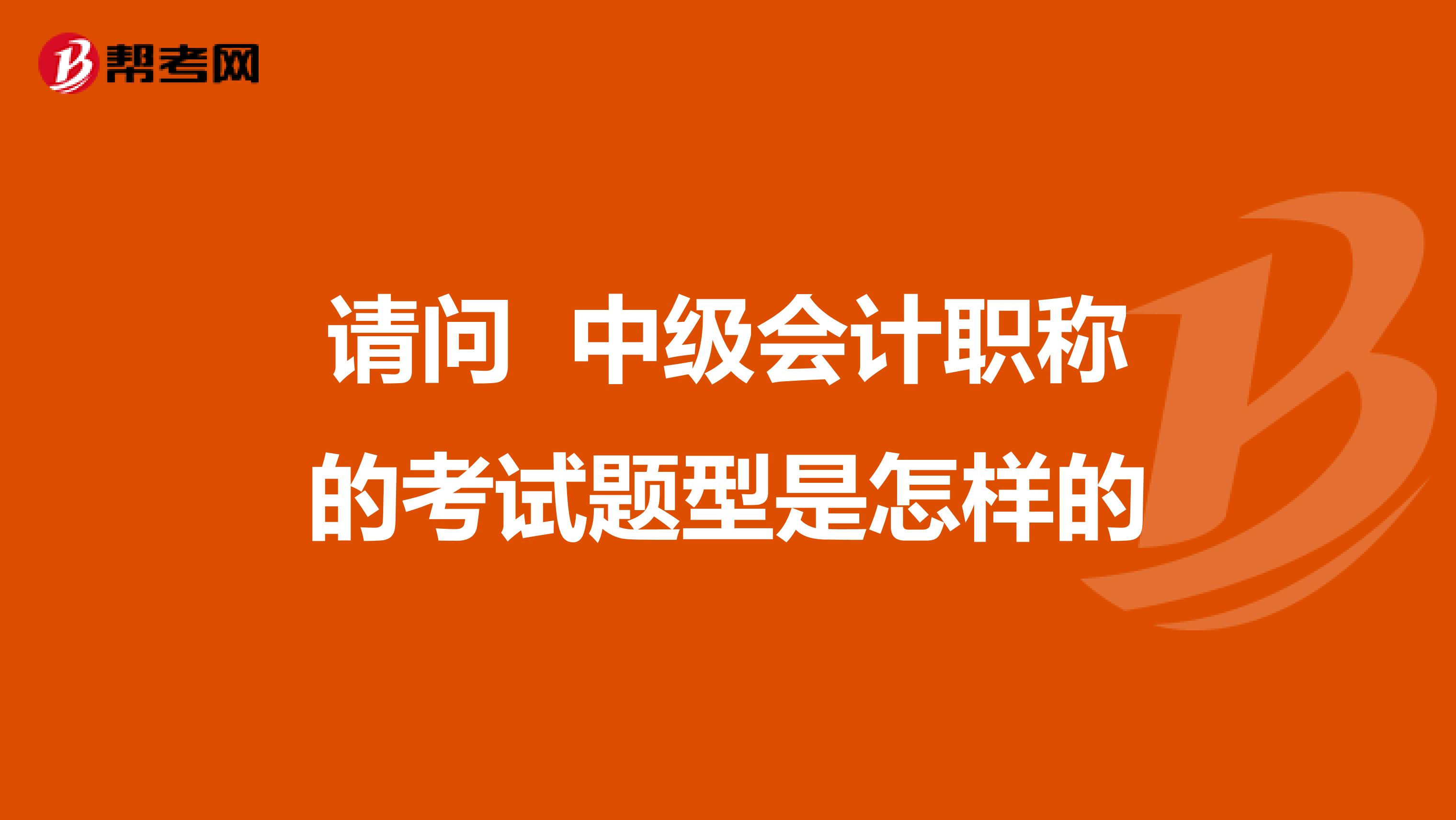 請(qǐng)問(wèn) 中級(jí)會(huì)計(jì)職稱的考試題型是怎樣的