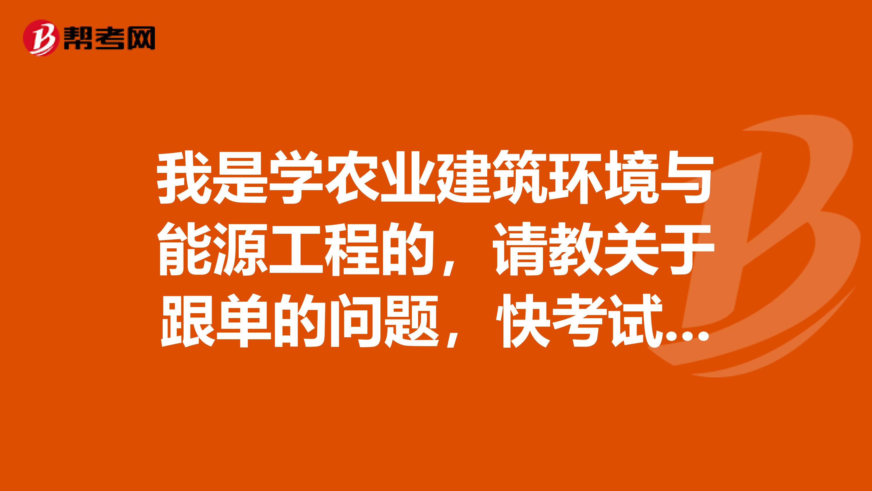 我是学农业建筑环境与能源工程的,请教关于跟单的问题,快考试了,很紧张,跟单员考试应该做什么准备