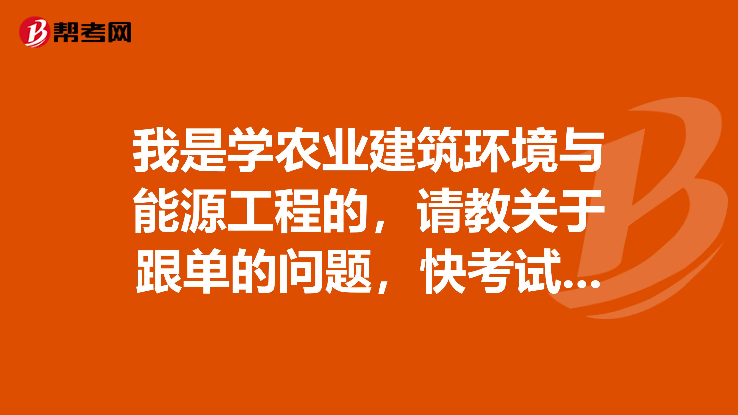 我是学农业建筑环境与能源工程的，请教关于跟单的问题，快考试了，很紧张，跟单员考试应该做什么准备