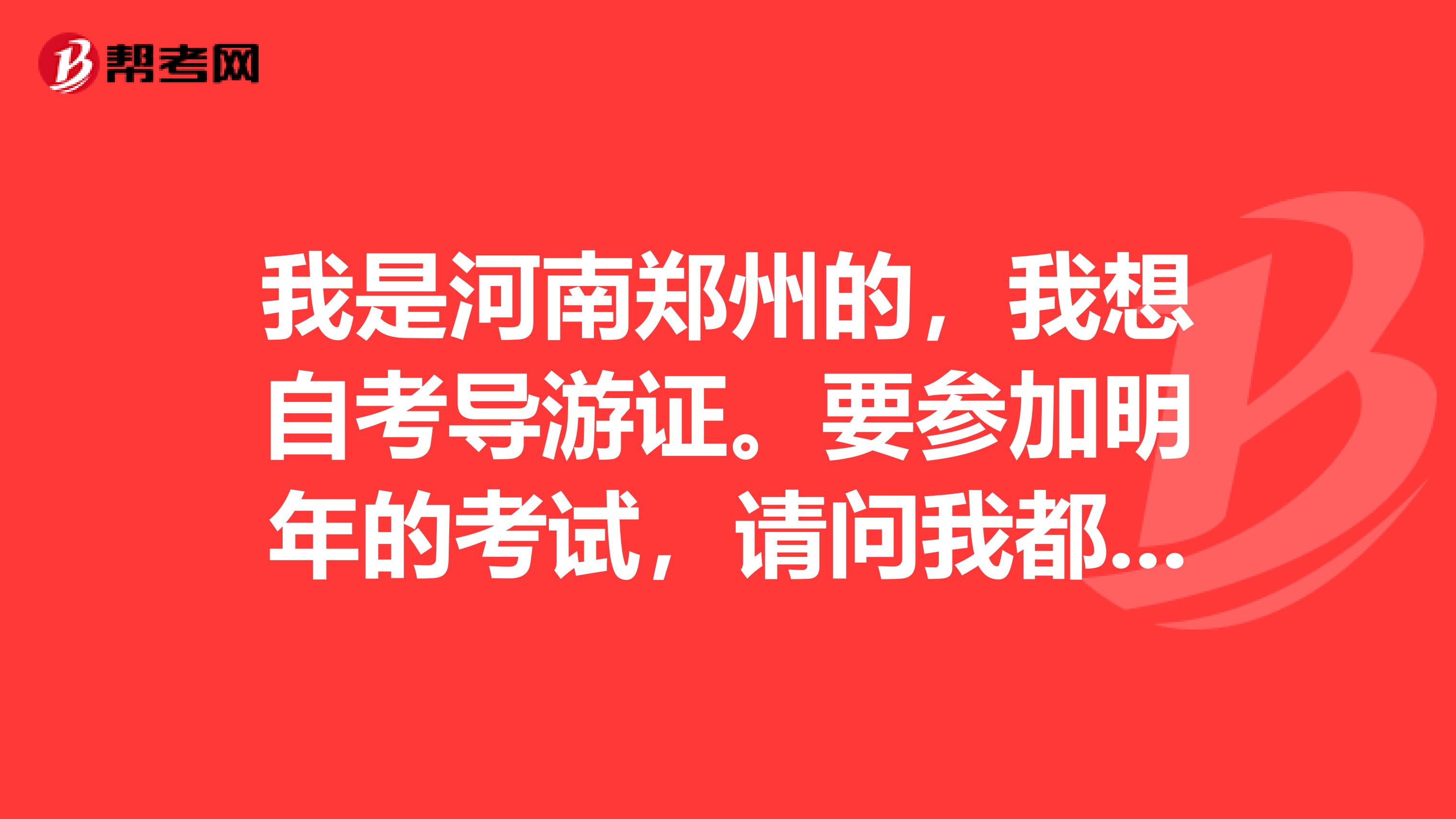 我是河南鄭州的，我想自考導游證。要參加明年的考試，請問我都需要哪些書籍