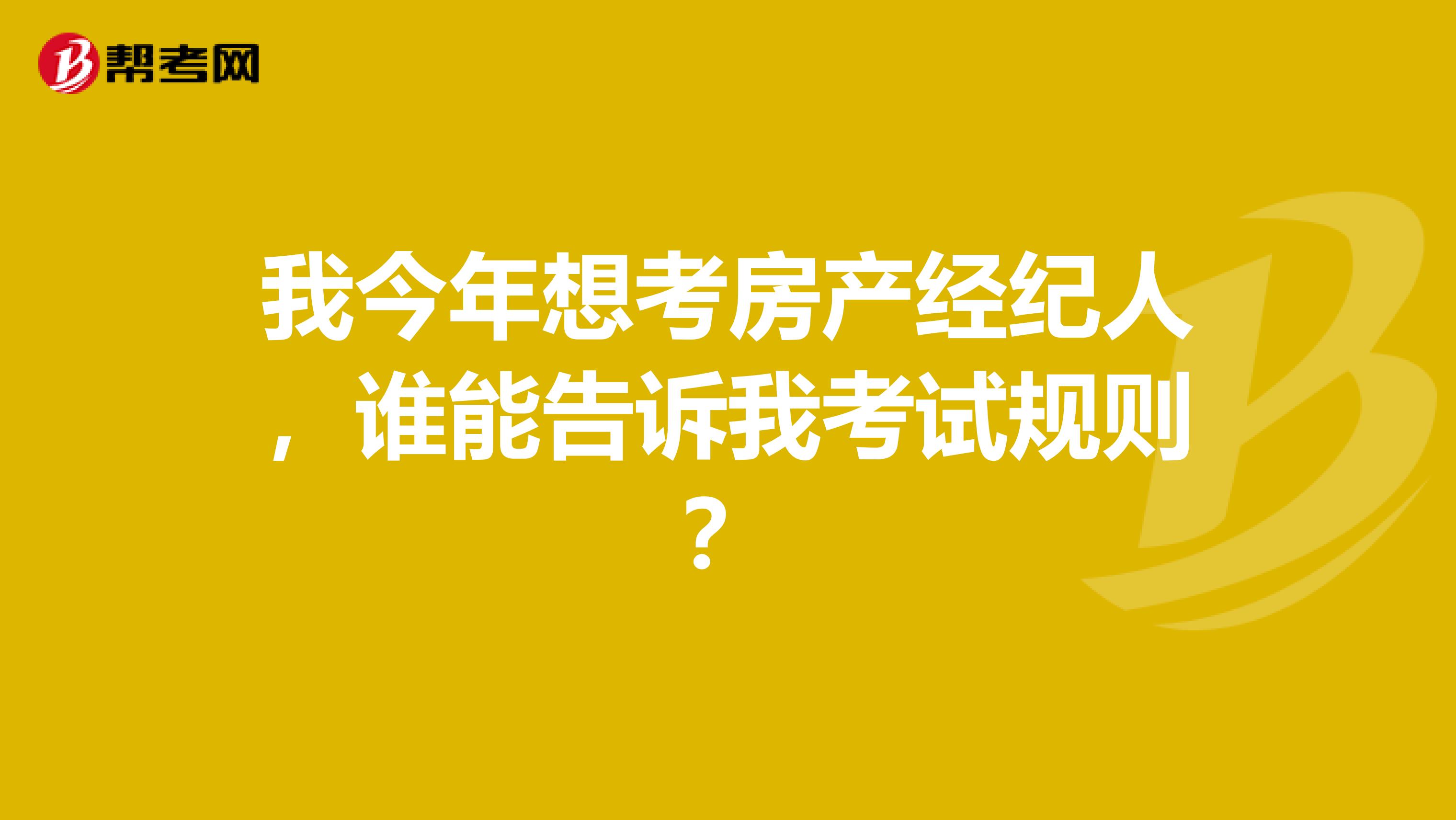 我今年想考房产经纪人，谁能告诉我考试规则？