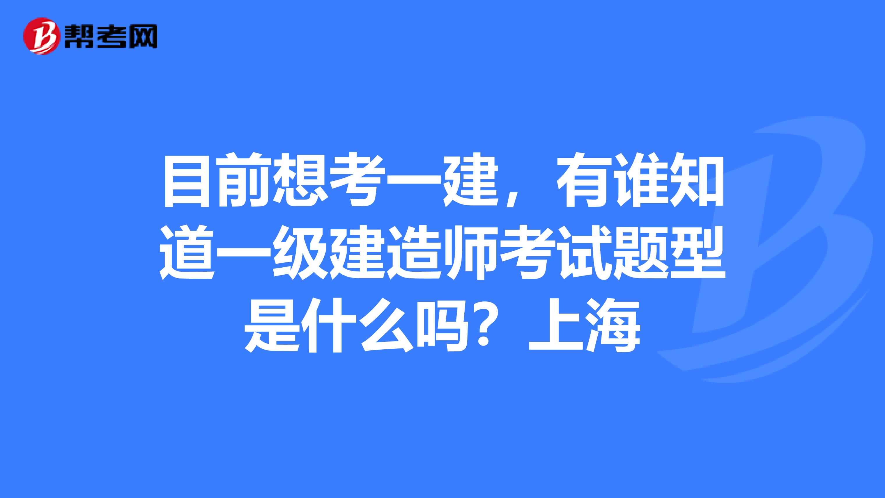 目前想考一建,有谁知道一级建造师考试题型是什么吗?上海