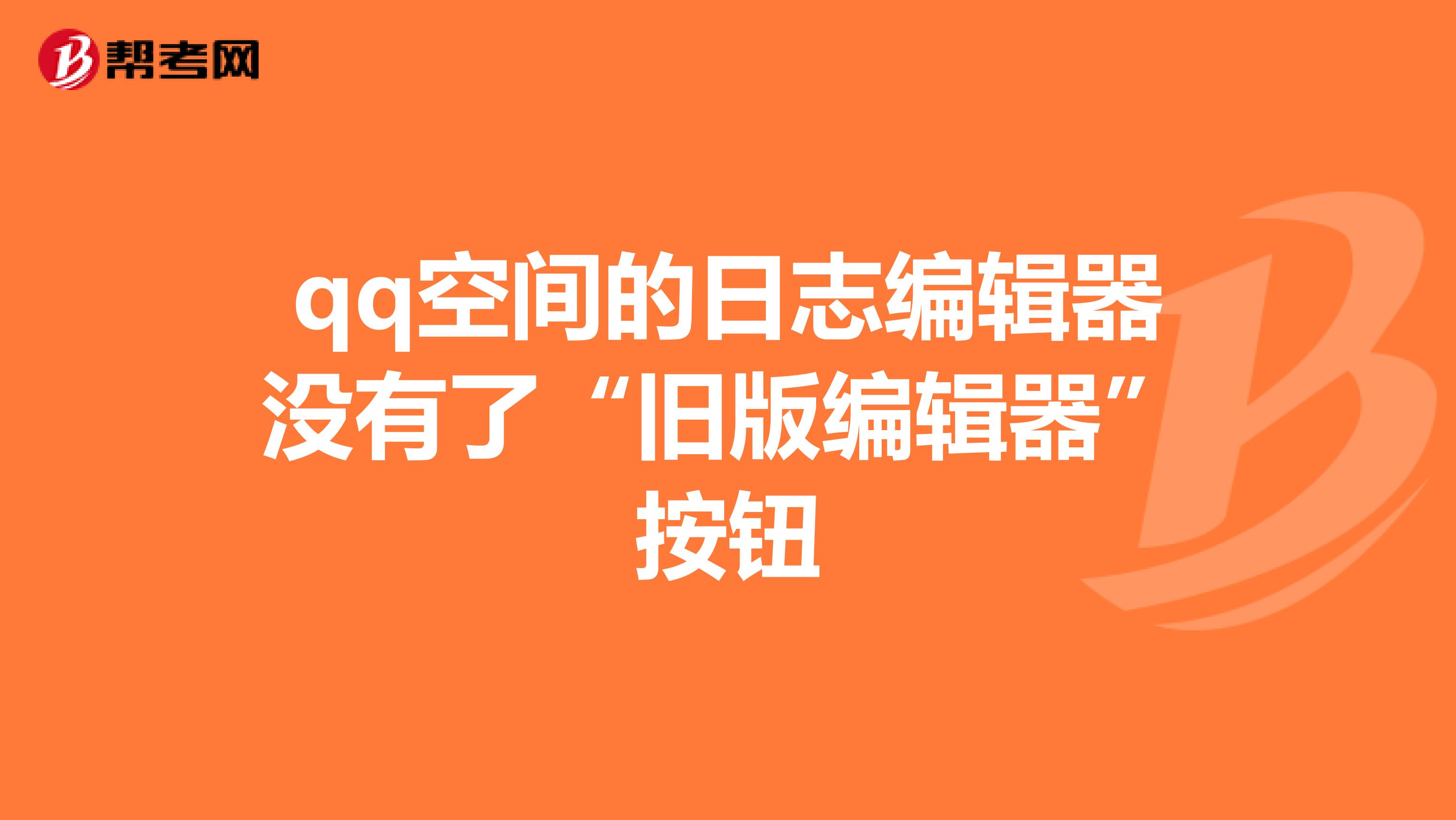 qq空间的日志编辑器没有了“旧版编辑器”按钮