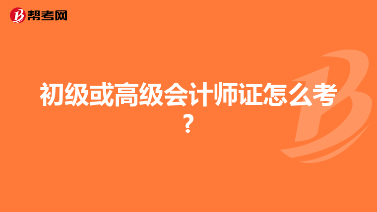 初级或高级会计师证怎么考?