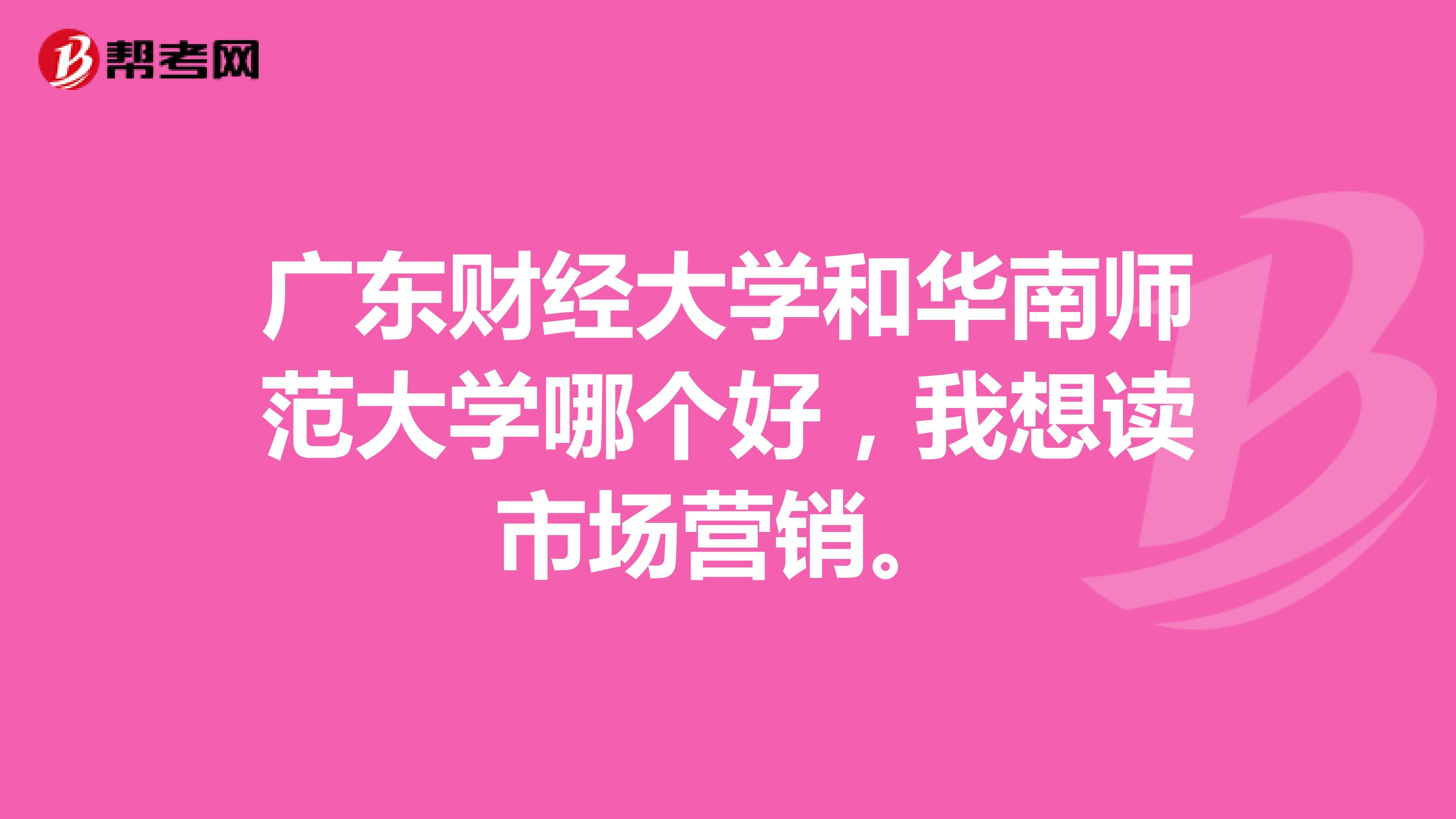 广东财经大学和华南师范大学哪个好，我想读市场营销。
