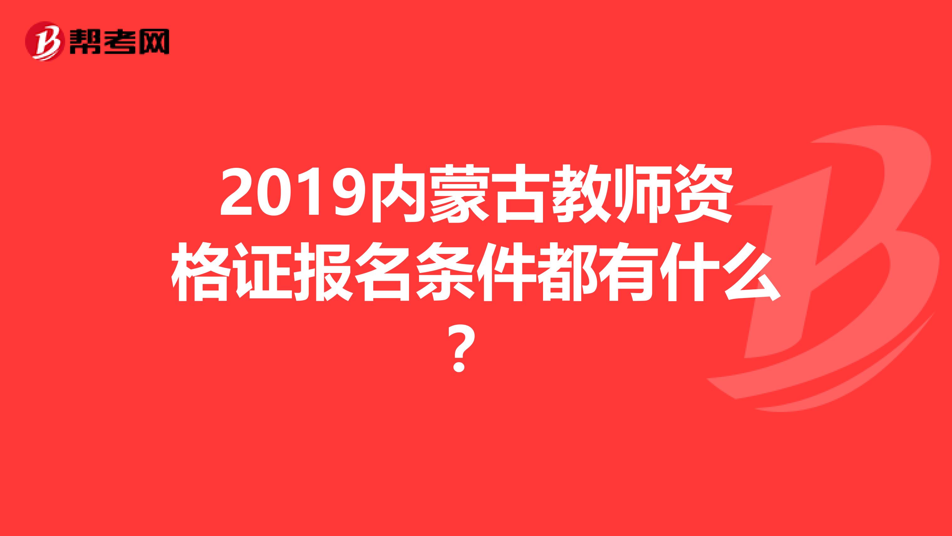 2019內蒙古教師資格證報名條件都有什么？