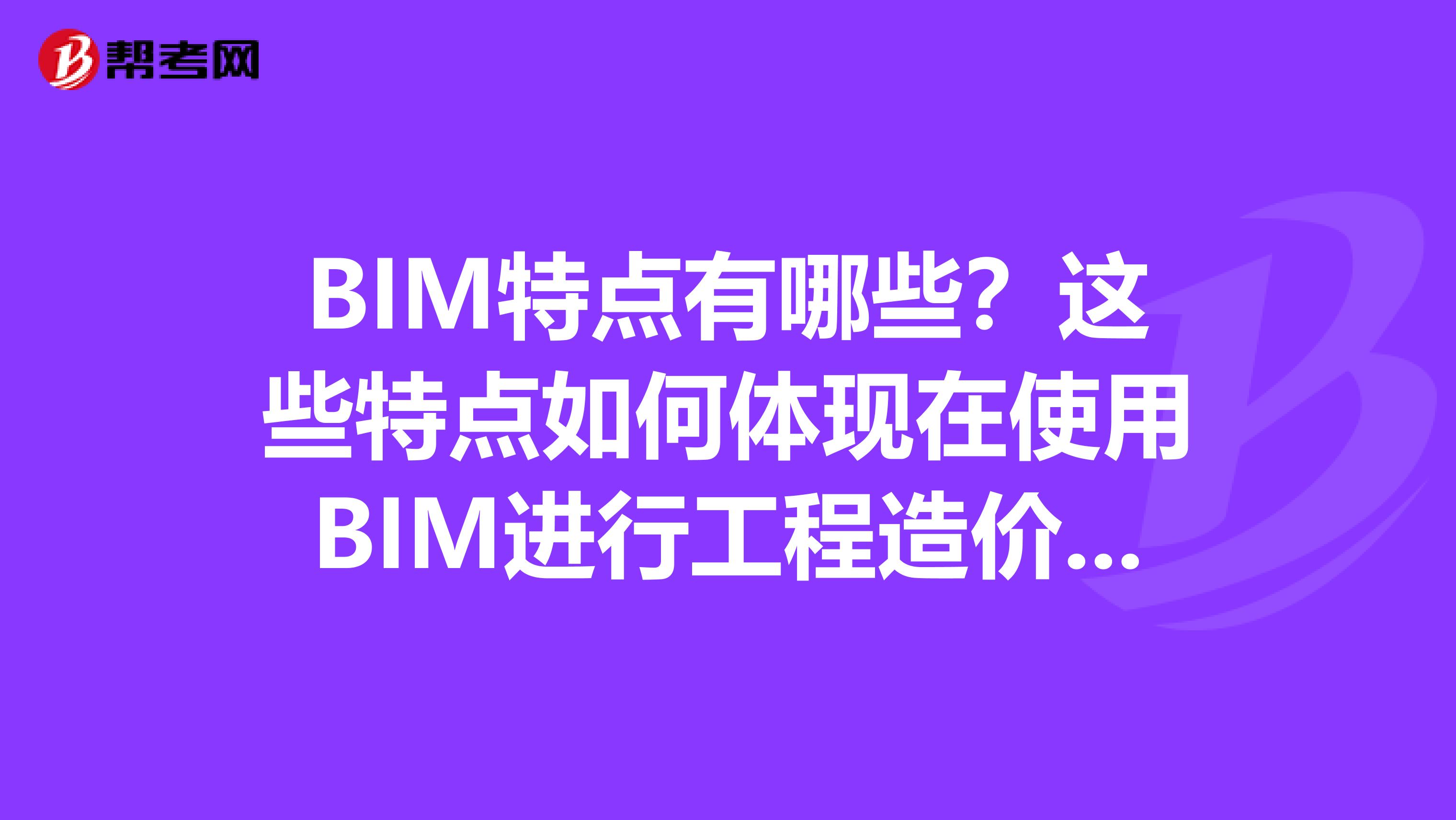 BIM特点有哪些?这些特点如何体现在使用BIM进行工程造价计算中?