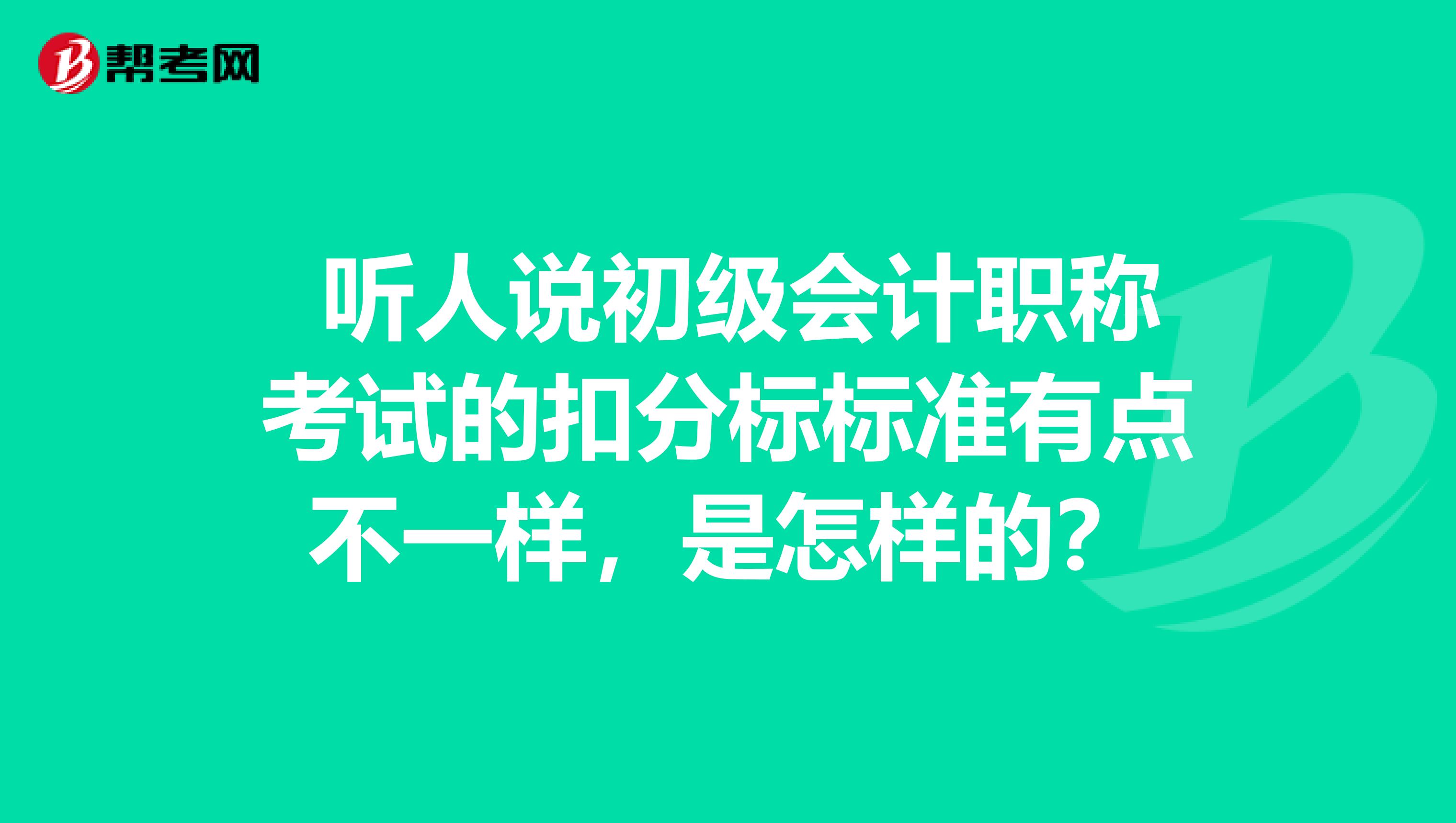 听人说初级会计职称考试的扣分标标准有点不一样,是怎样的?