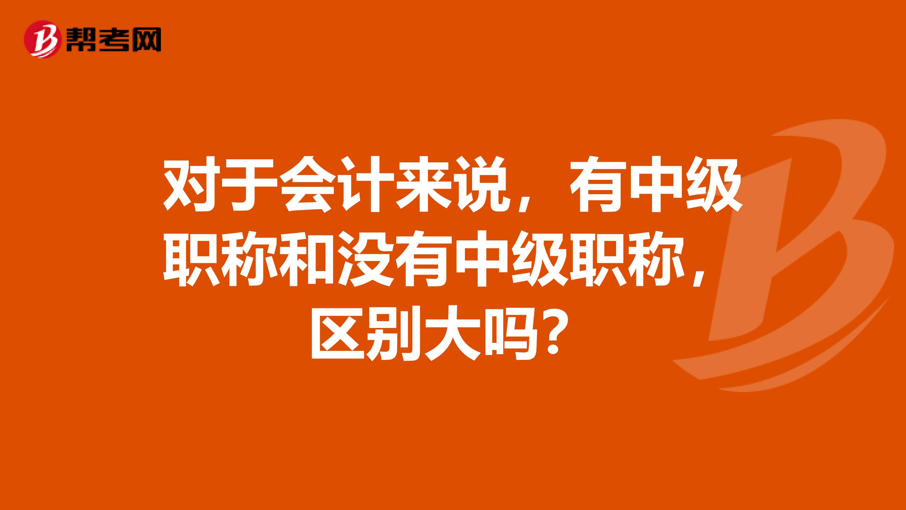 对于会计来说，有中级职称和没有中级职称，区别大吗？