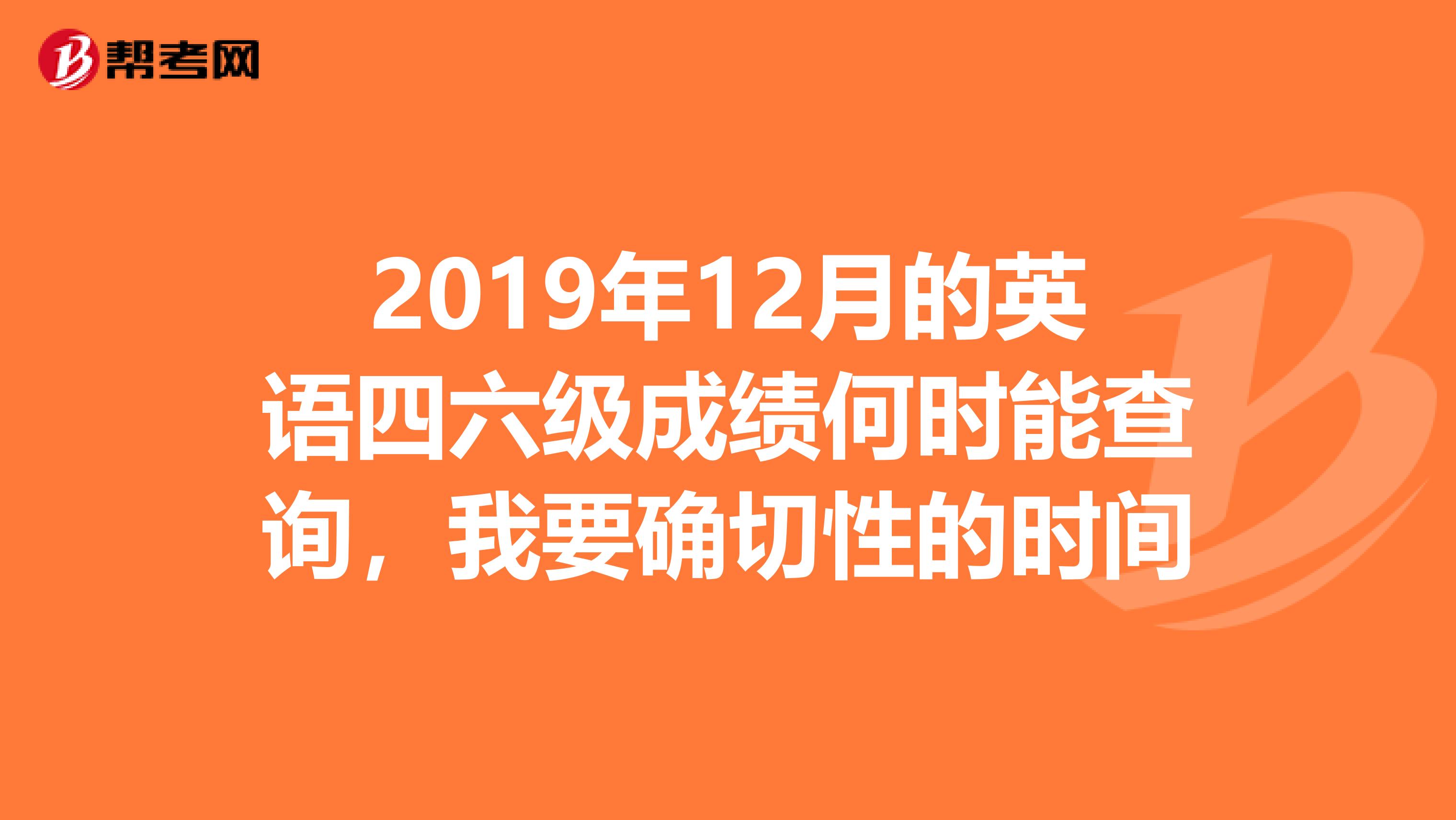 2019年12月的英语四六级成绩何时能查询,我要确切性的时间