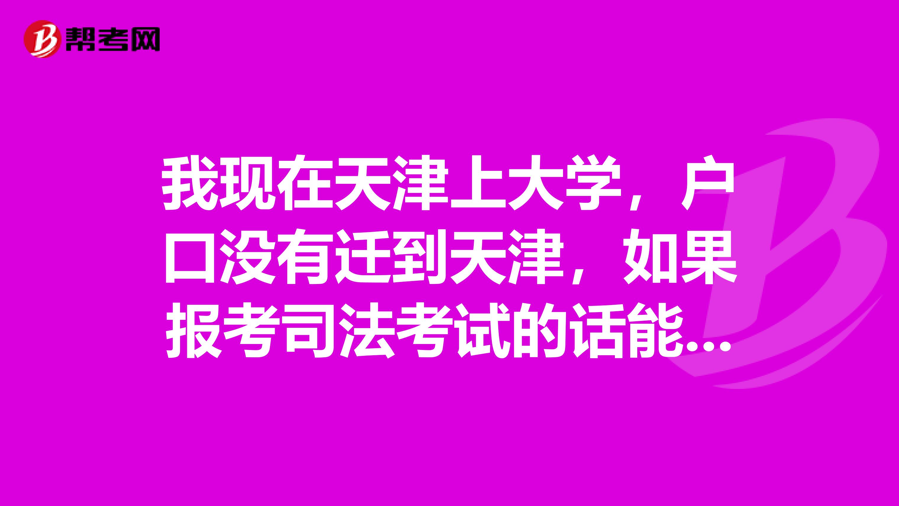 我现在天津上大学，户口没有迁到天津，如果报考司法考试的话能够在天津考试吗？