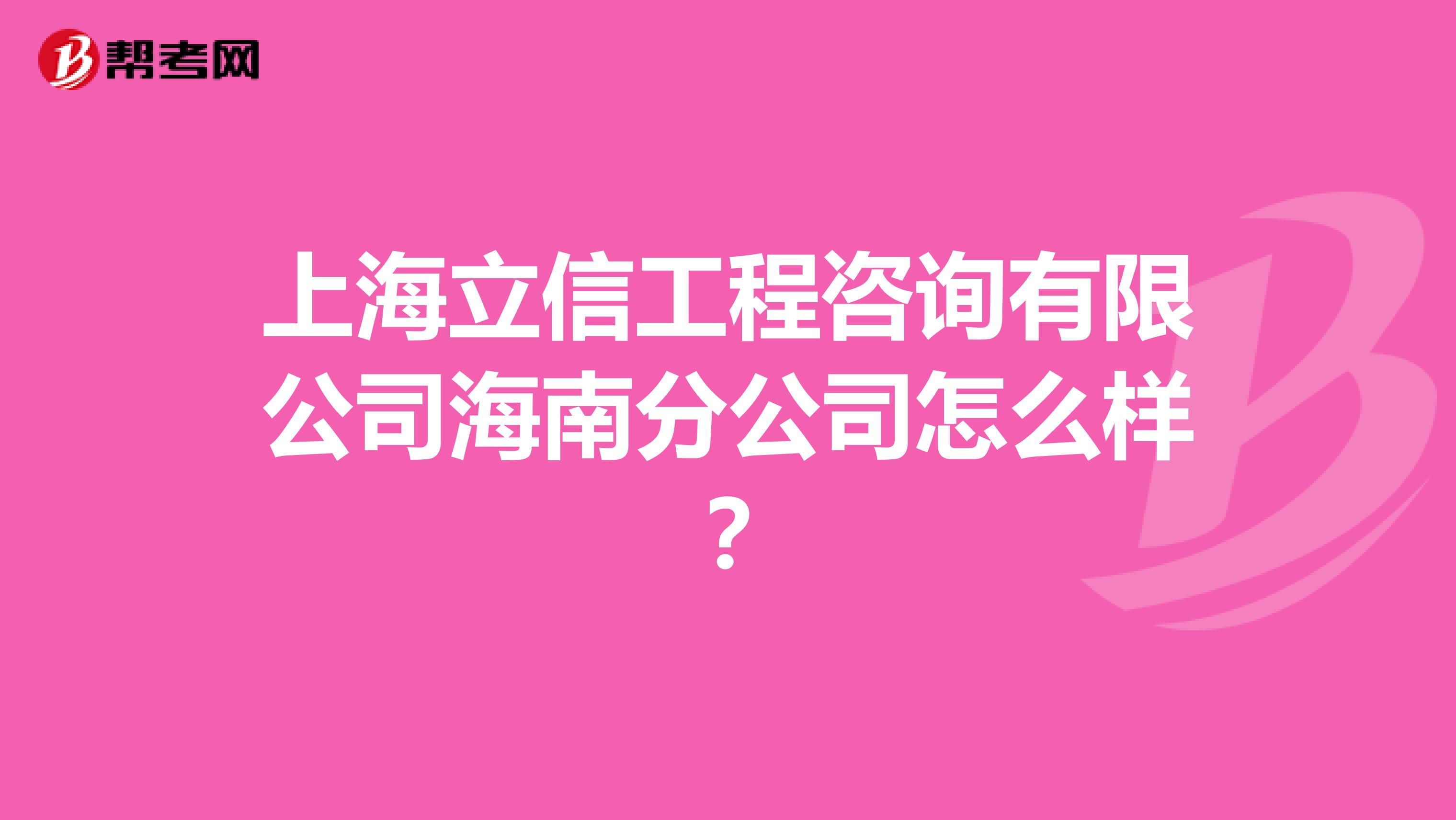 上海立信工程咨询有限公司海南分公司怎么样？