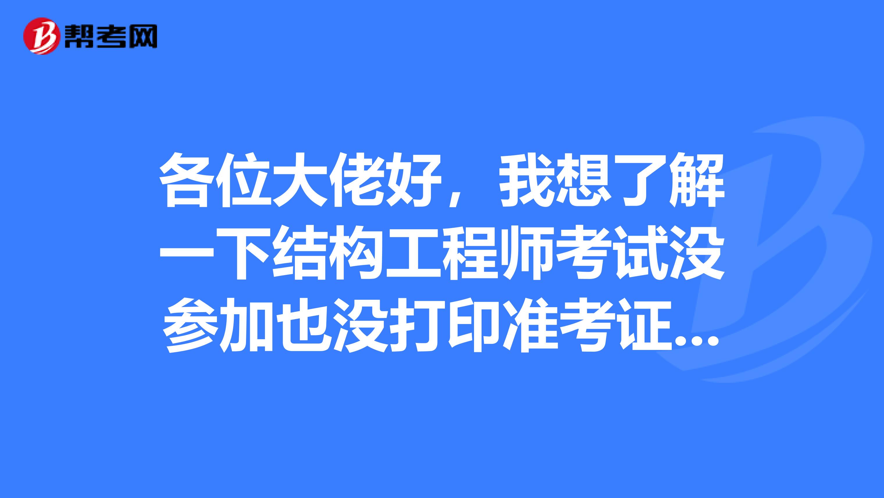 各位大佬好,我想了解一下结构工程师考试没参加也没打印准考证 怎么查准考证号?