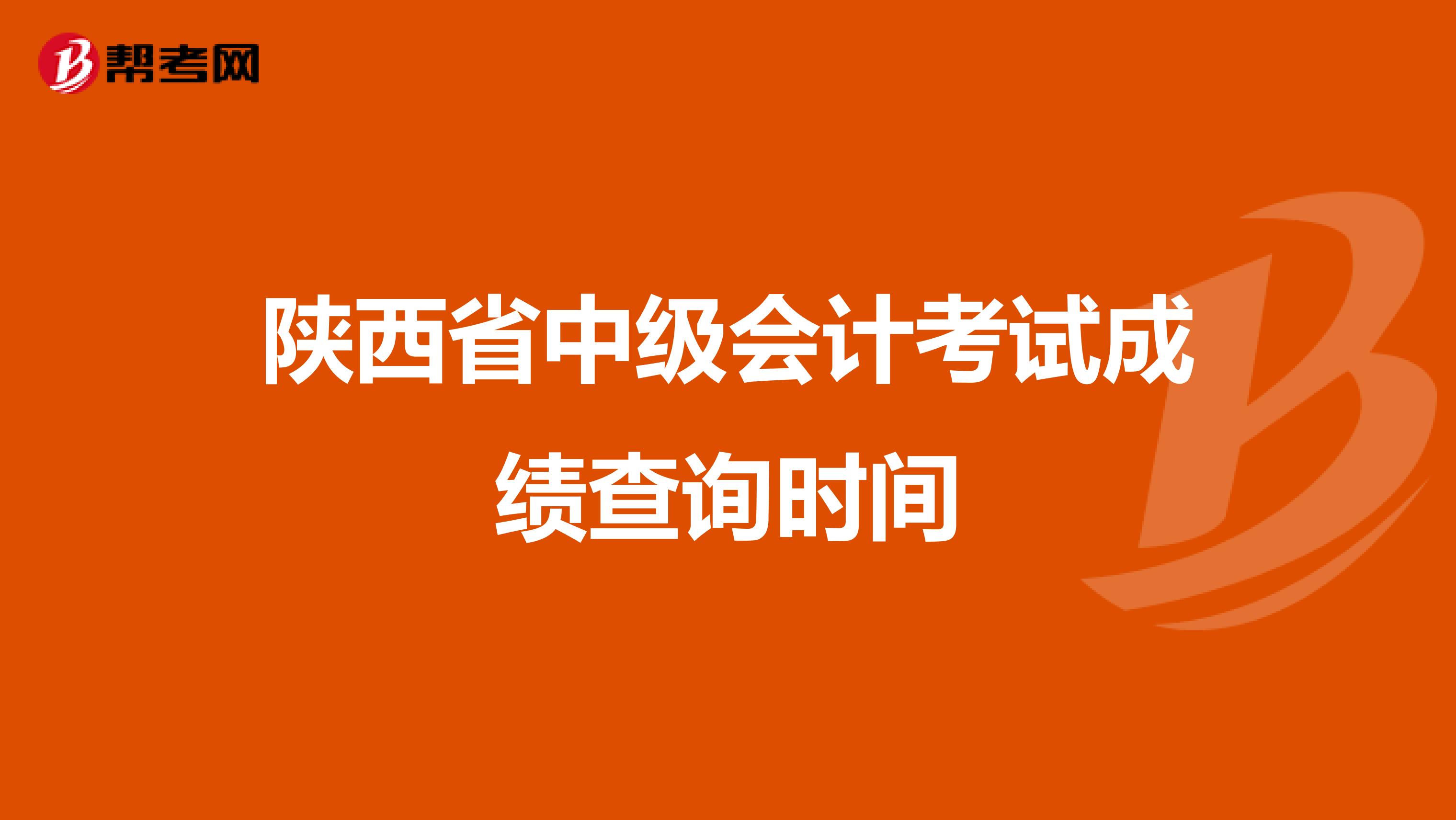 陕西省中级会计考试成绩查询时间