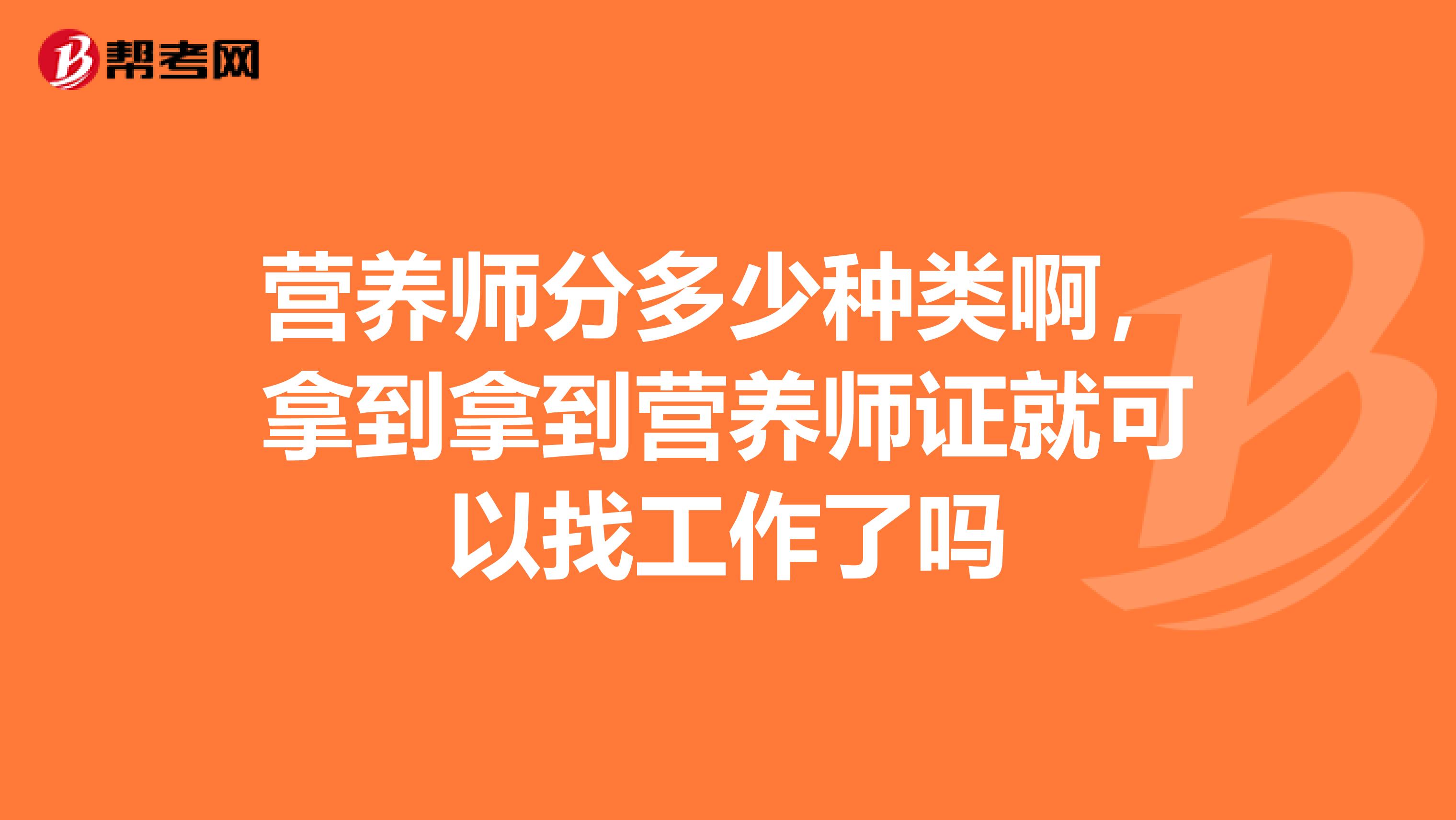 营养师分多少种类啊,拿到拿到营养师证就可以找工作了吗