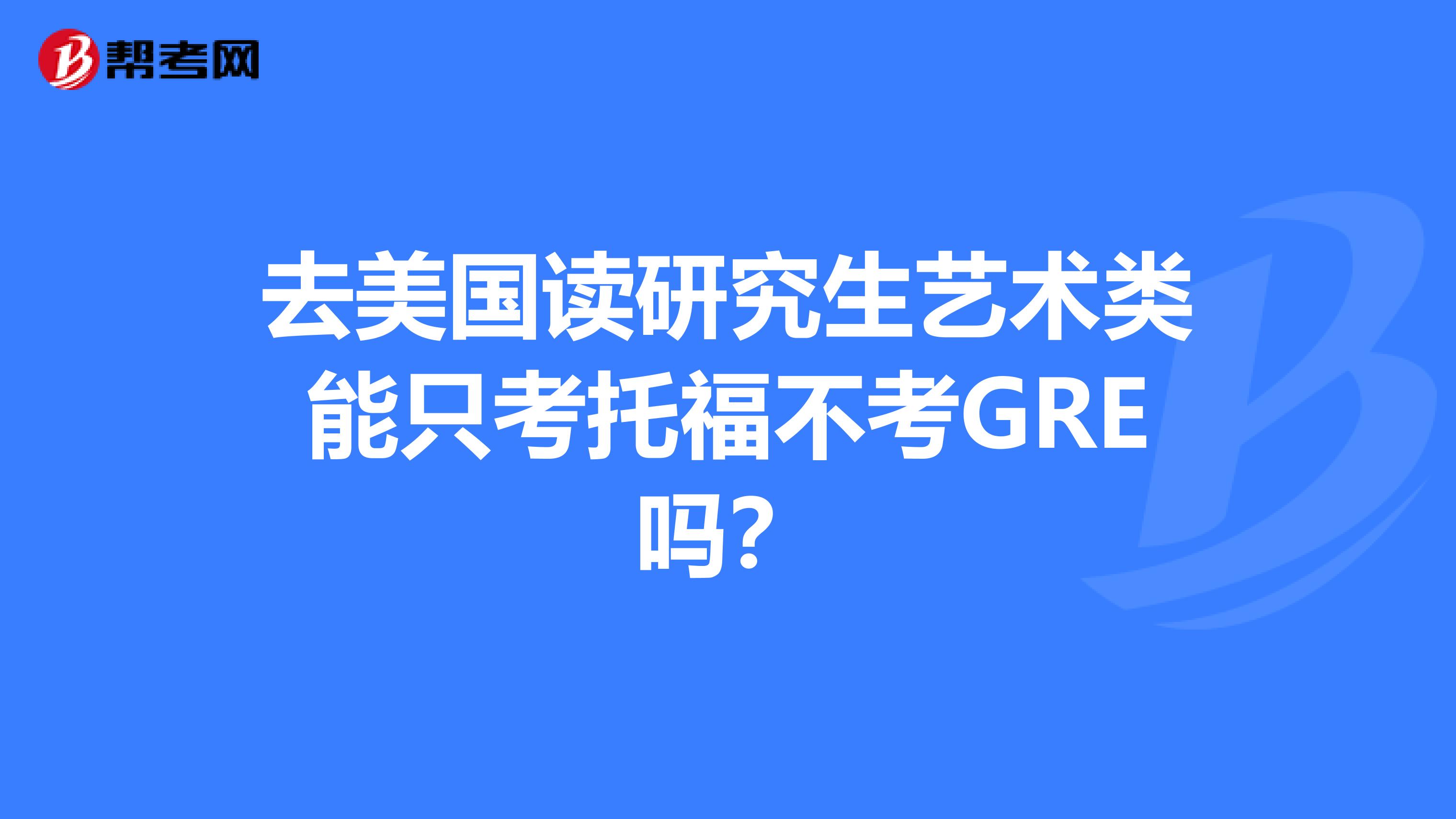 去美国读研究生艺术类能只考托福不考GRE吗?