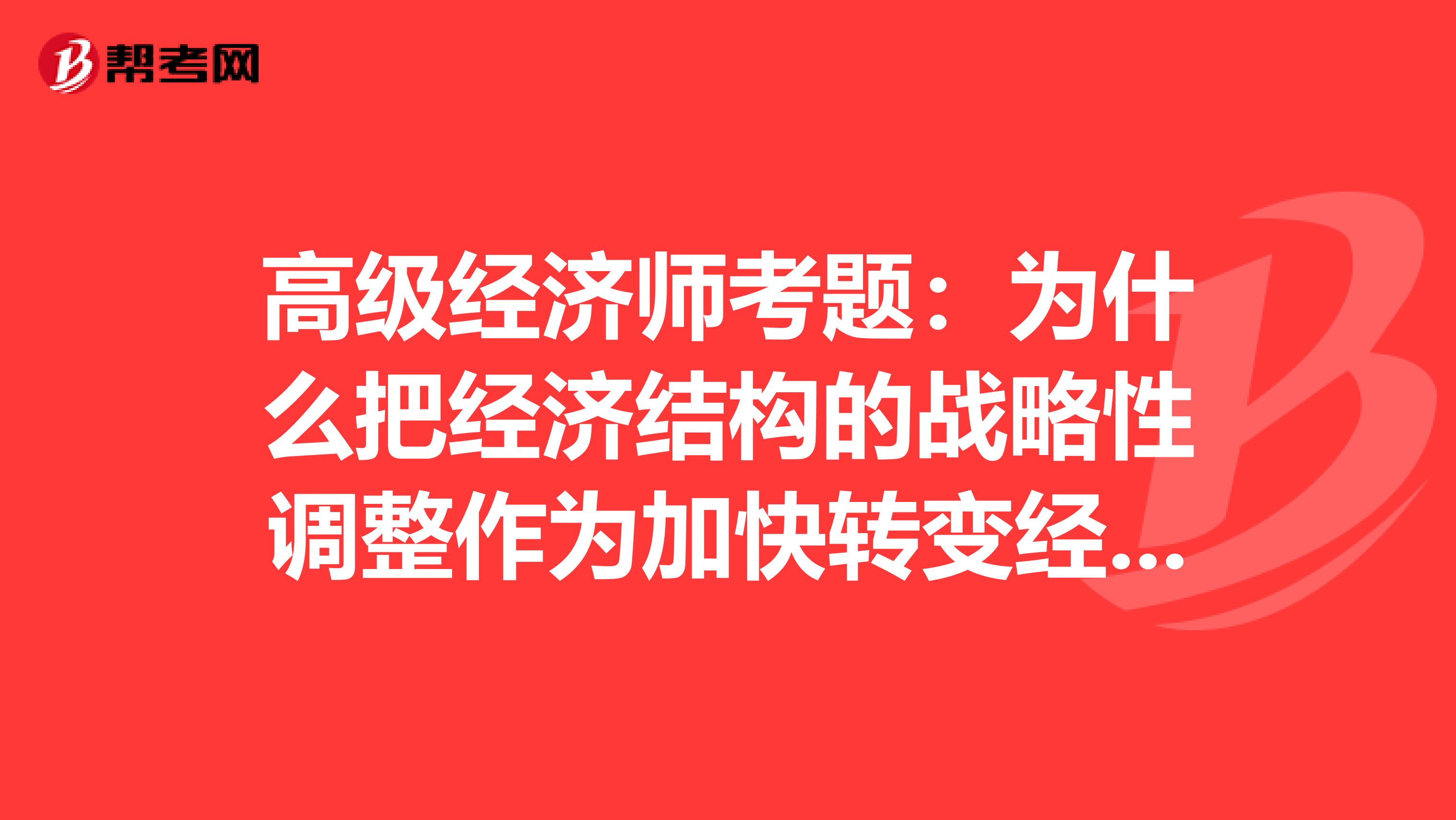 高级经济师考题:为什么把经济结构的战略性调整作为加快转变经济发展方式的主攻方向?