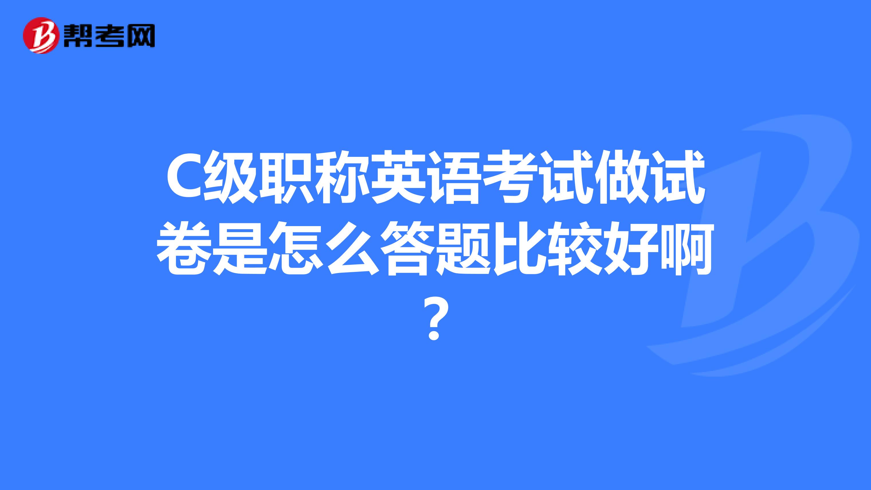 C级职称英语考试做试卷是怎么答题比较好啊?