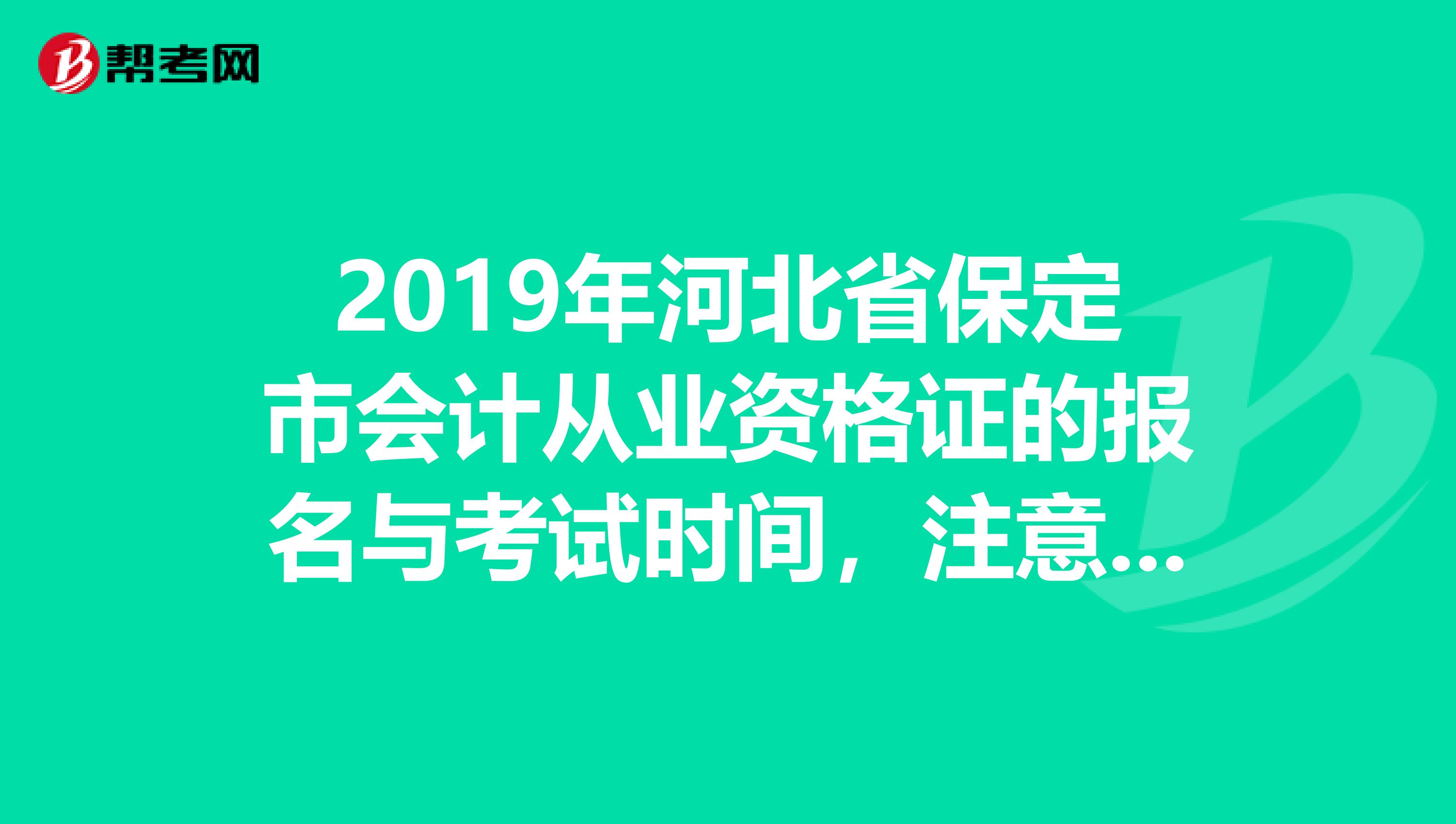 2019年河北省保定市会计从业资格证的报名与考试时间,注意是下半年的,急急急