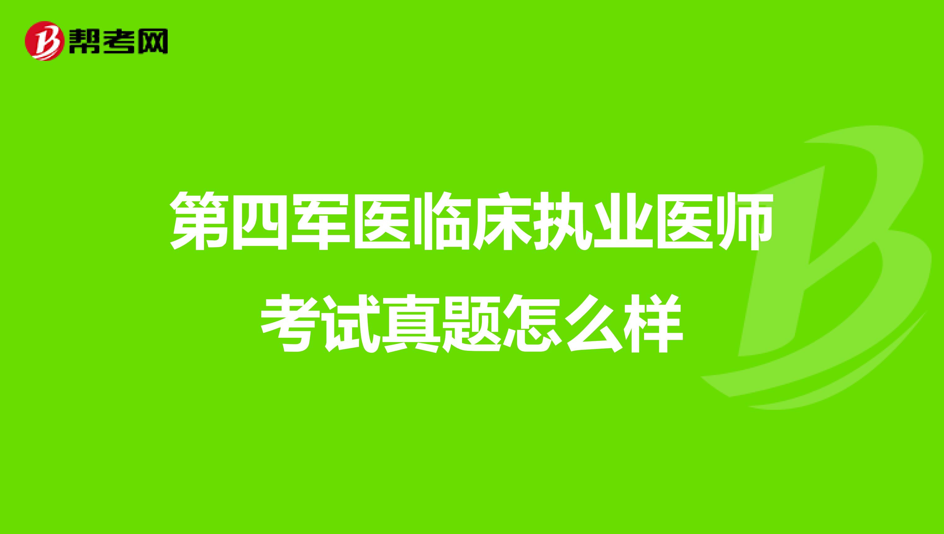 第四军医临床执业医师考试真题怎么样