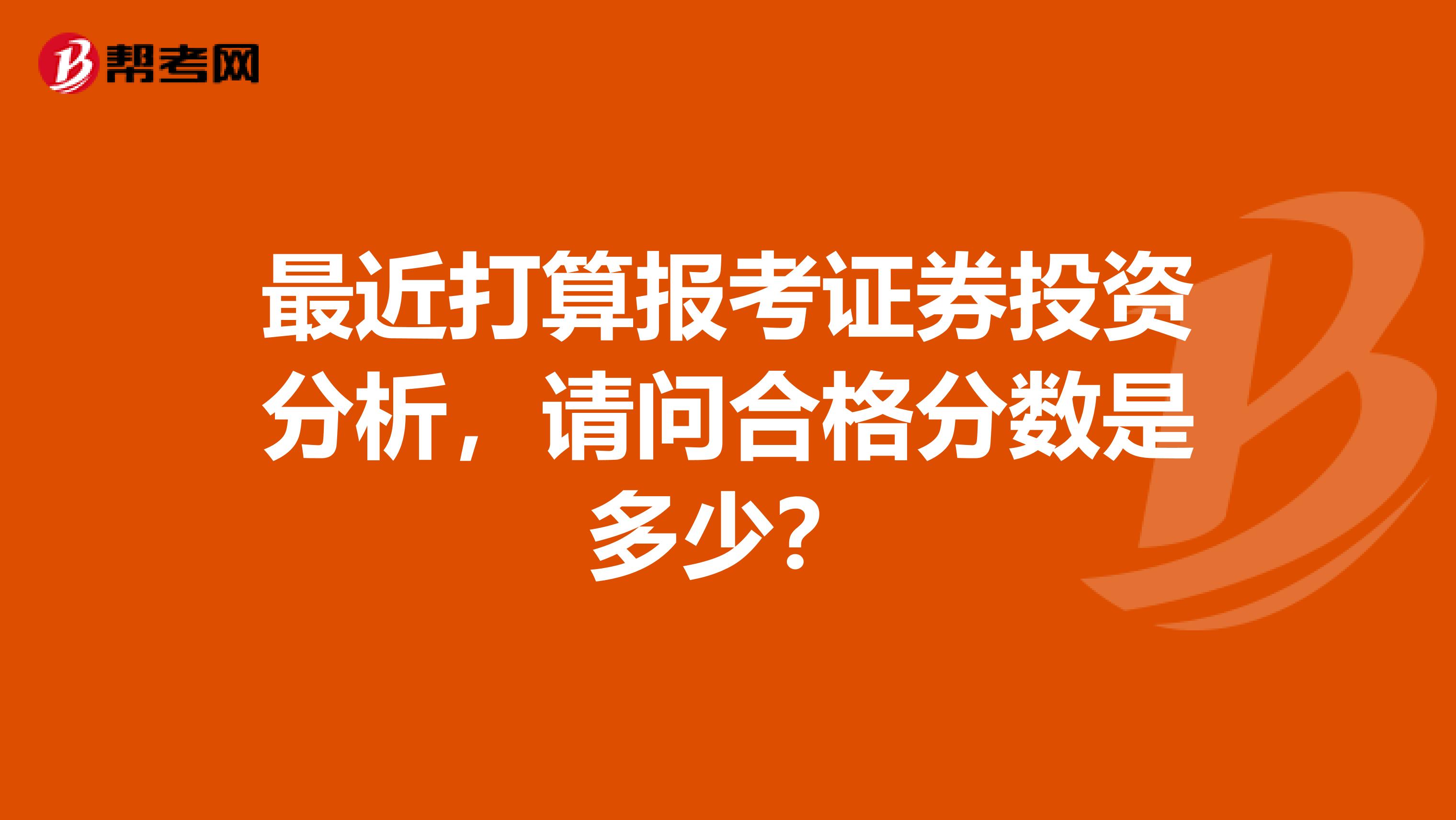 最近打算报考证券投资分析，请问合格分数是多少？