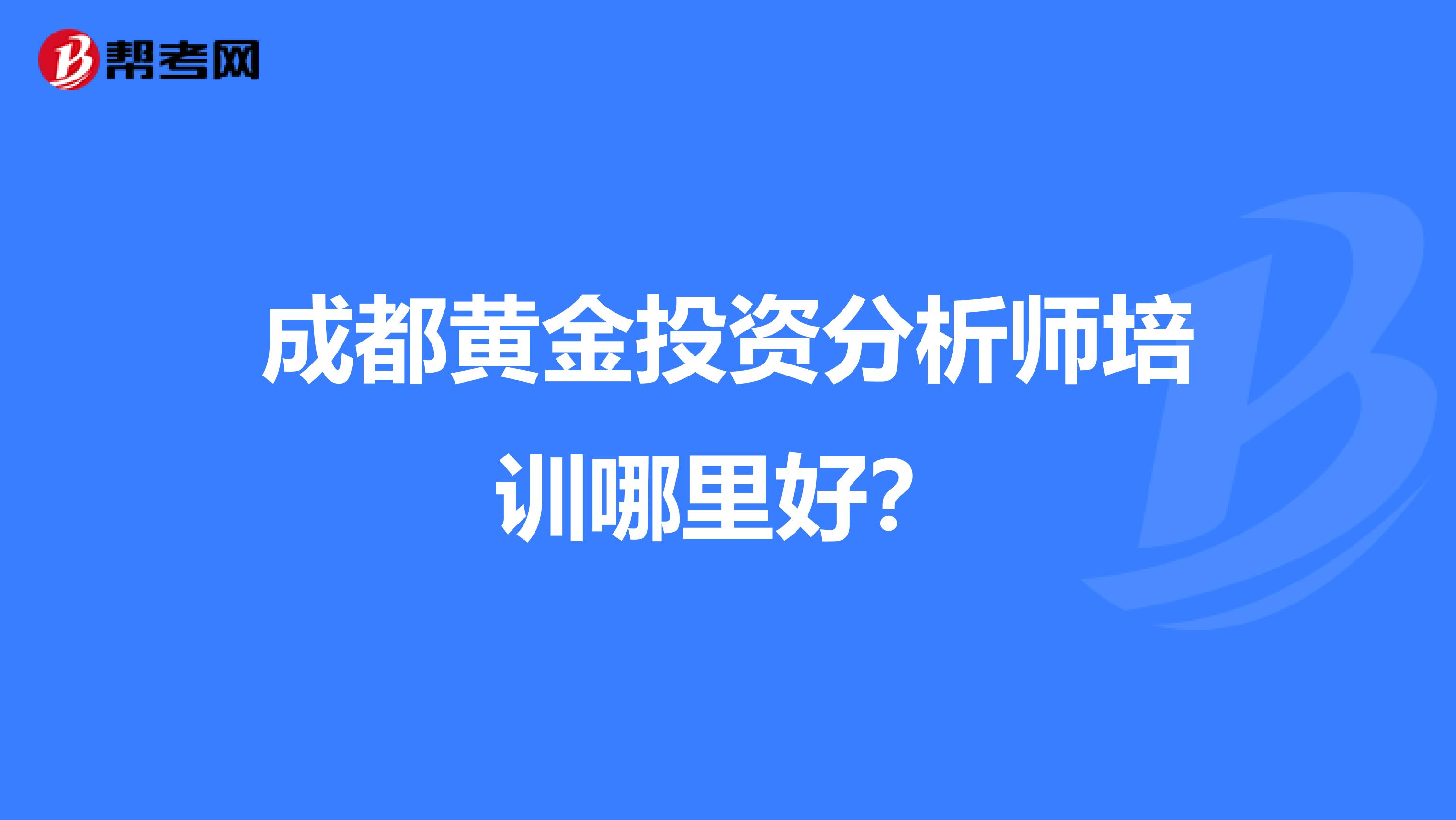 成都黄金投资分析师培训哪里好?