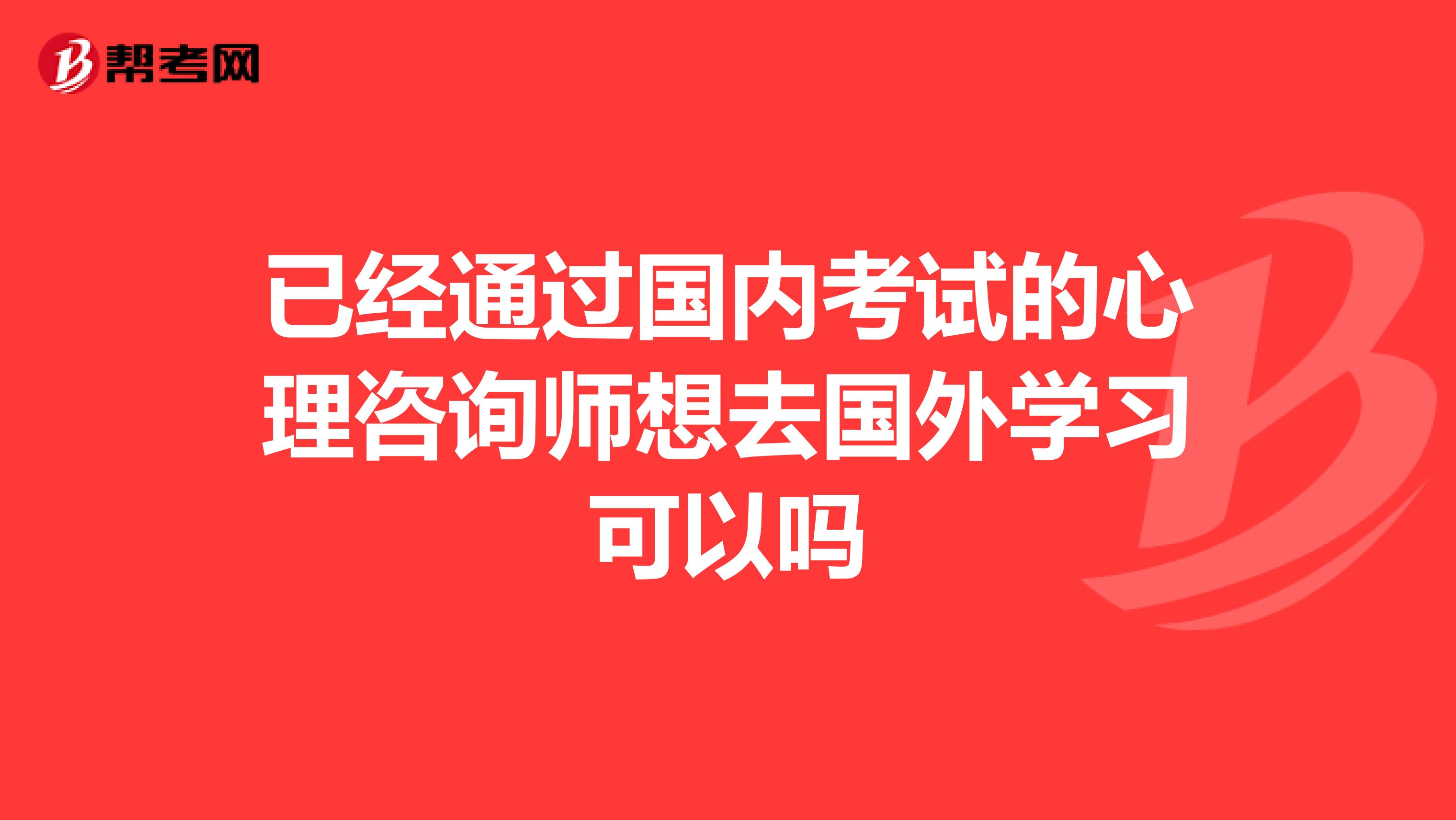 已经通过国内考试的心理咨询师想去国外学习可以吗
