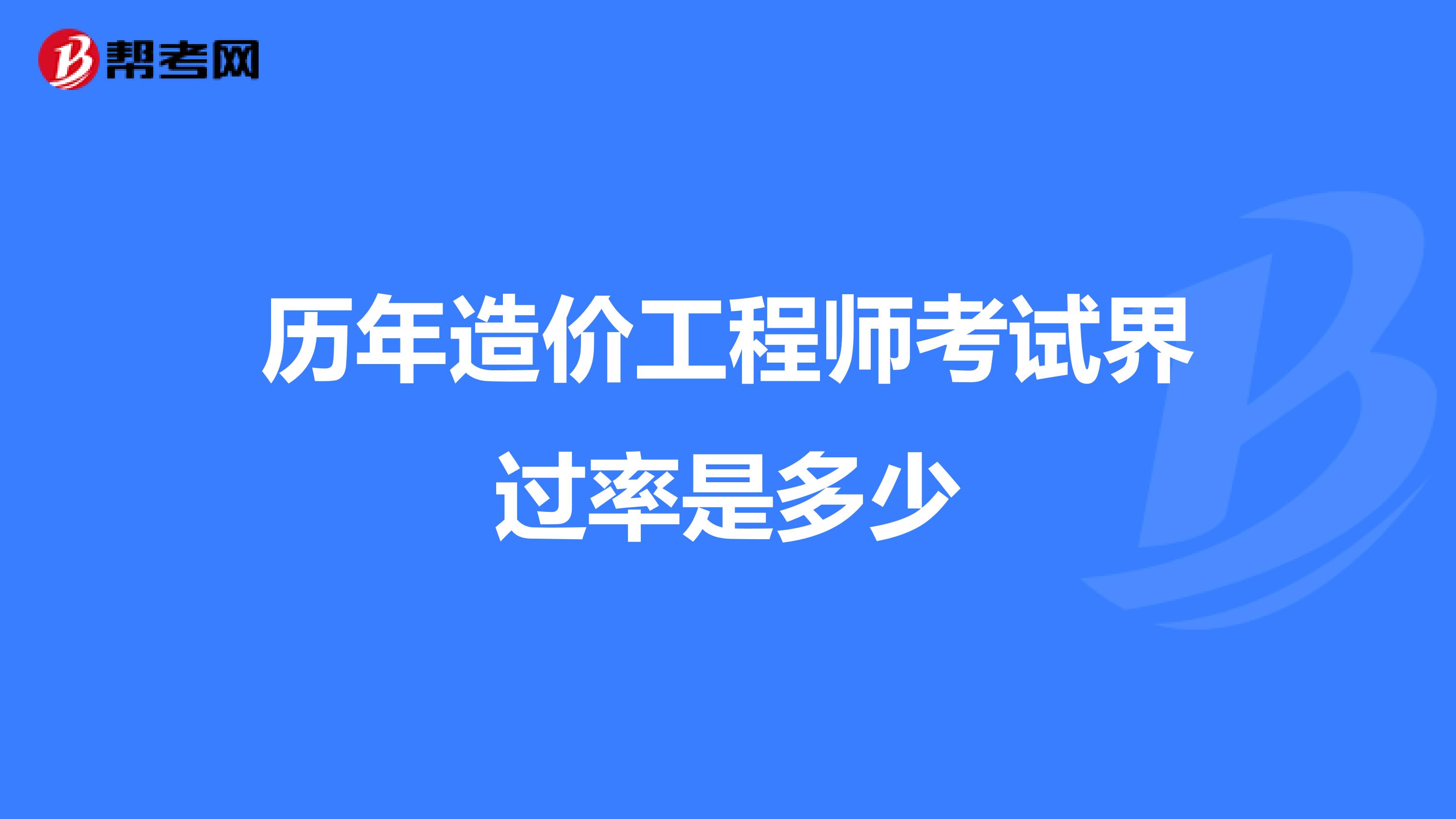 历年造价工程师考试界过率是多少