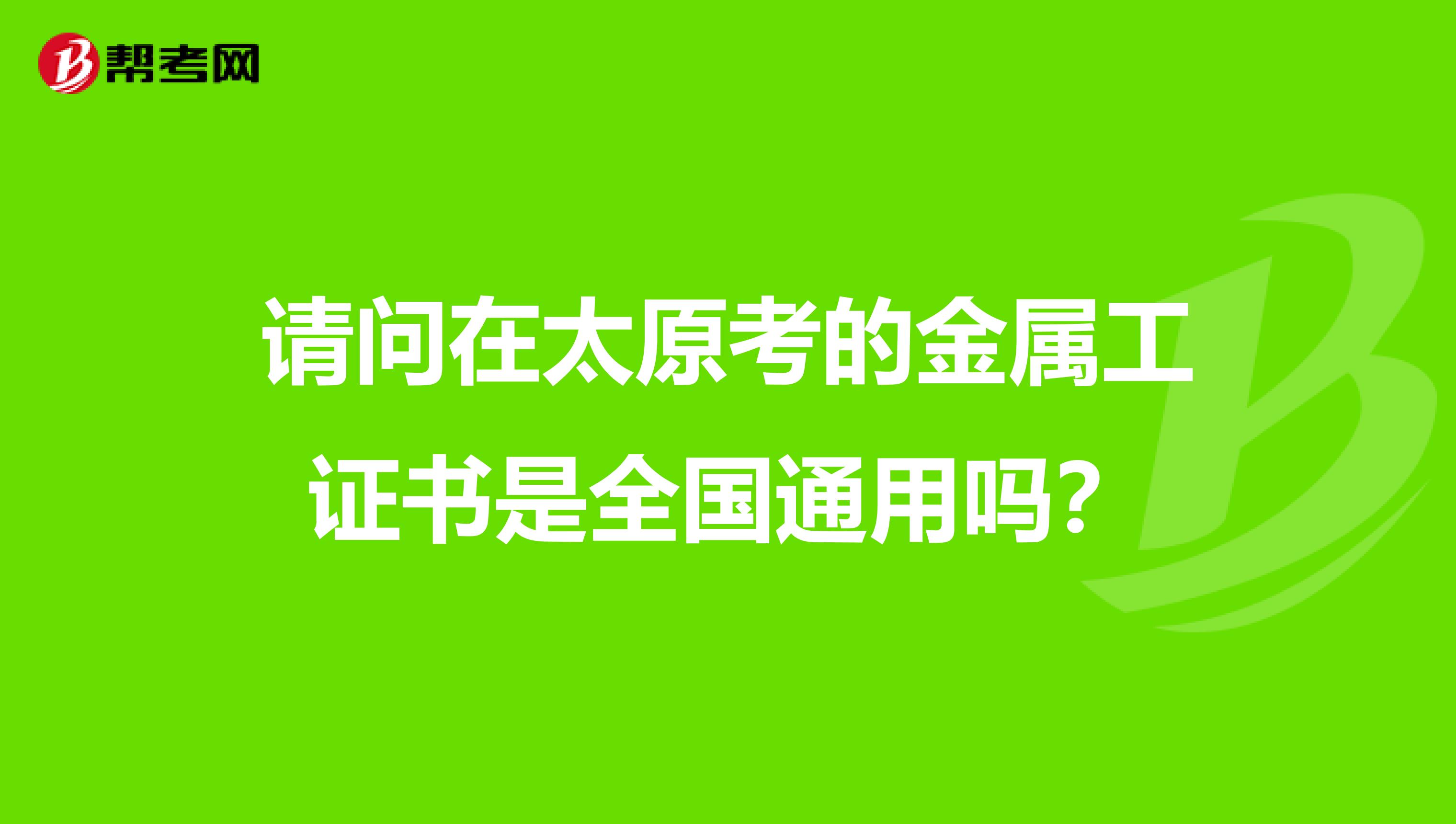 请问在太原考的金属工证书是全国通用吗?
