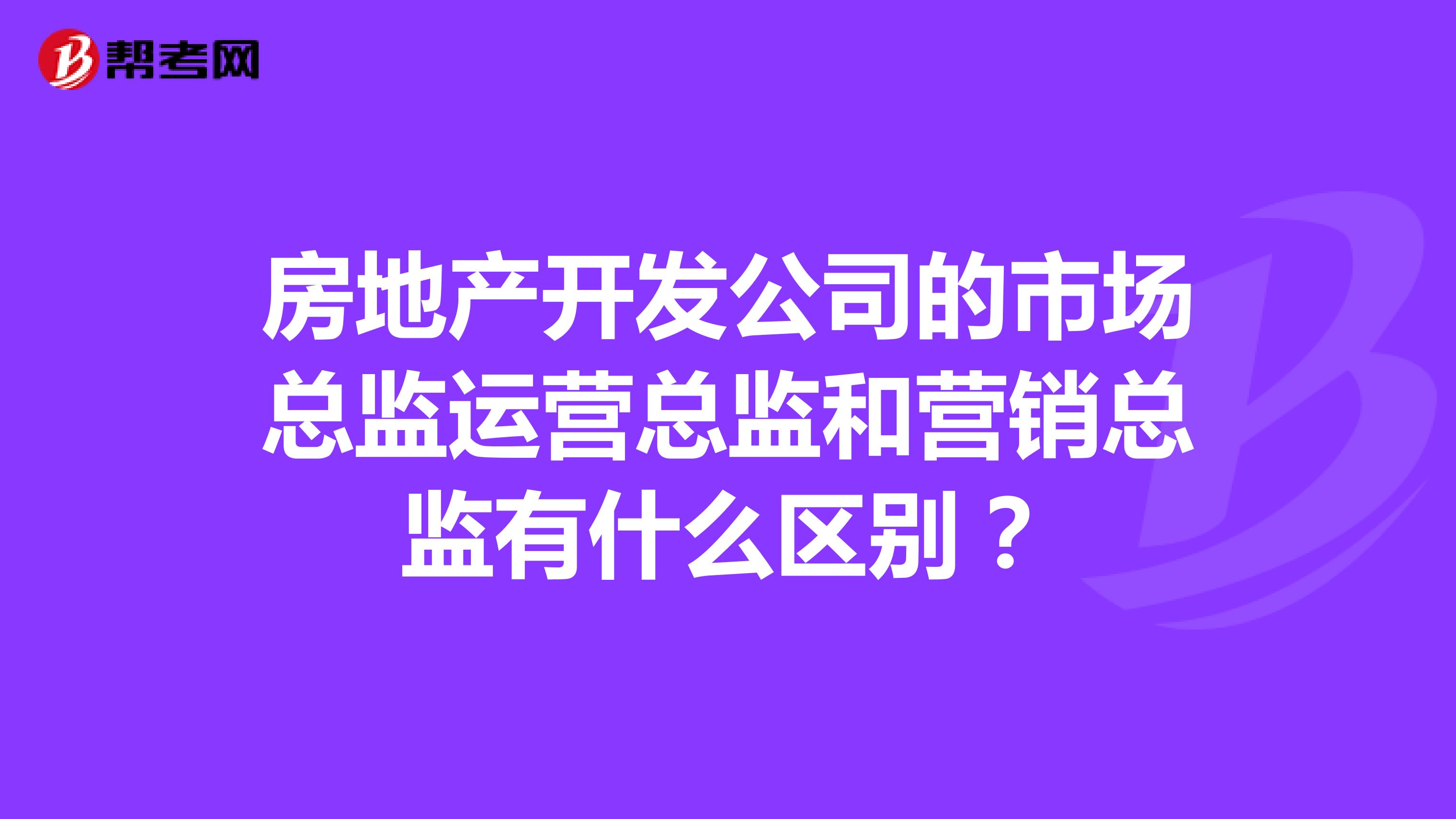 房地产开发公司的市场总监运营总监和营销总监有什么区别？