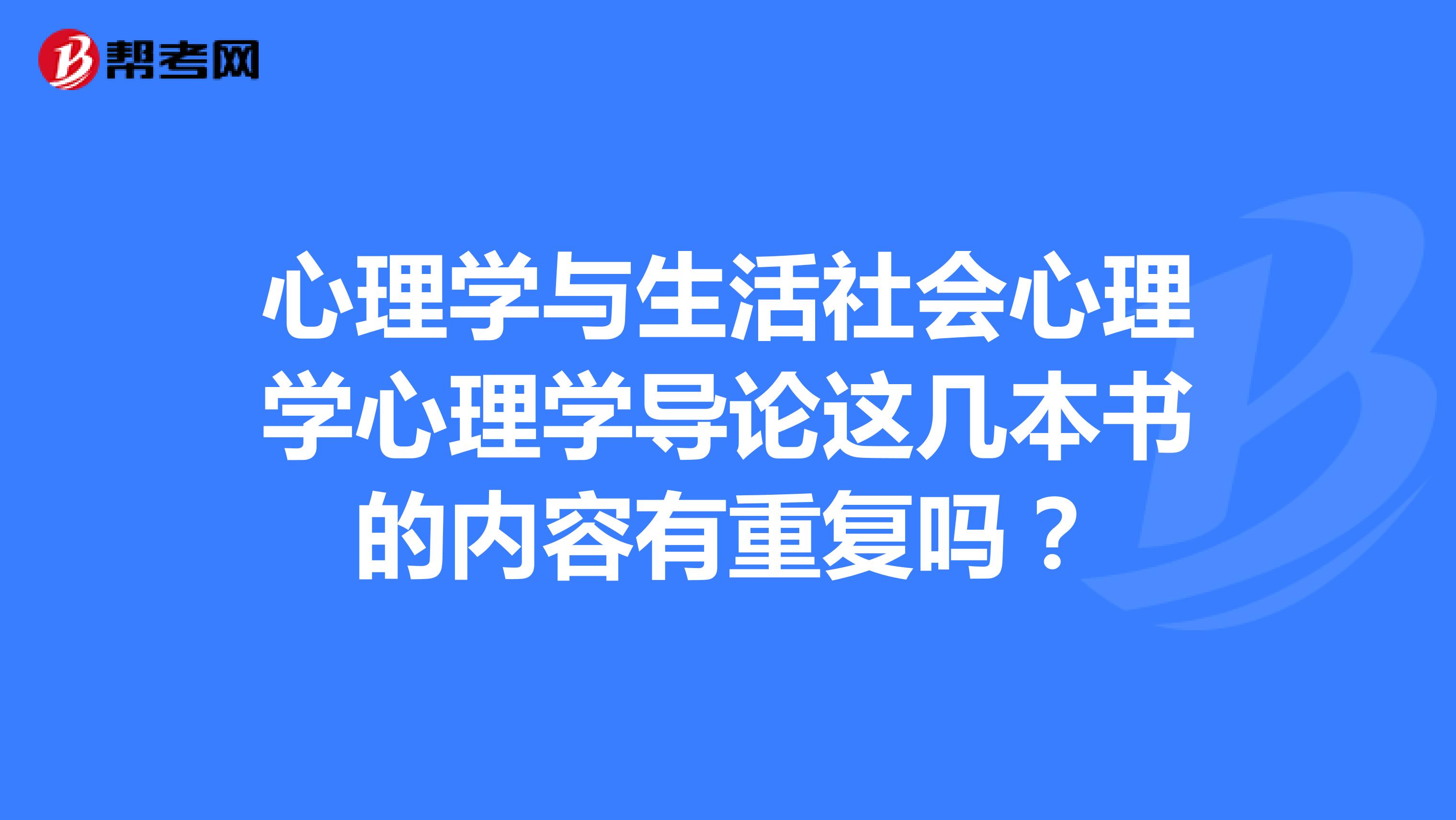 心理学与生活社会心理学心理学导论这几本书的内容有重复吗？