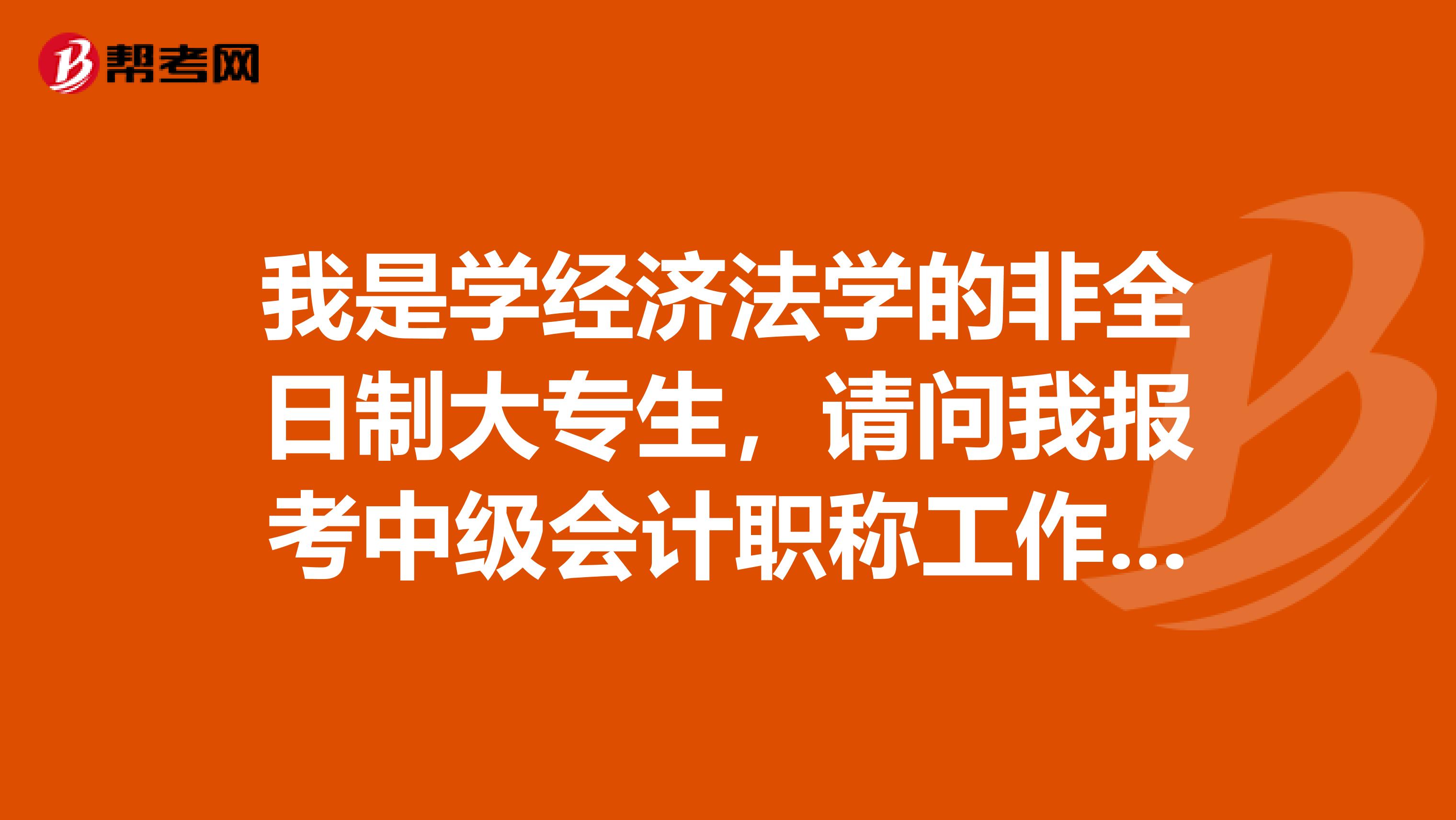 我是学经济法学的非全日制大专生，请问我报考中级会计职称工作年限怎么算？