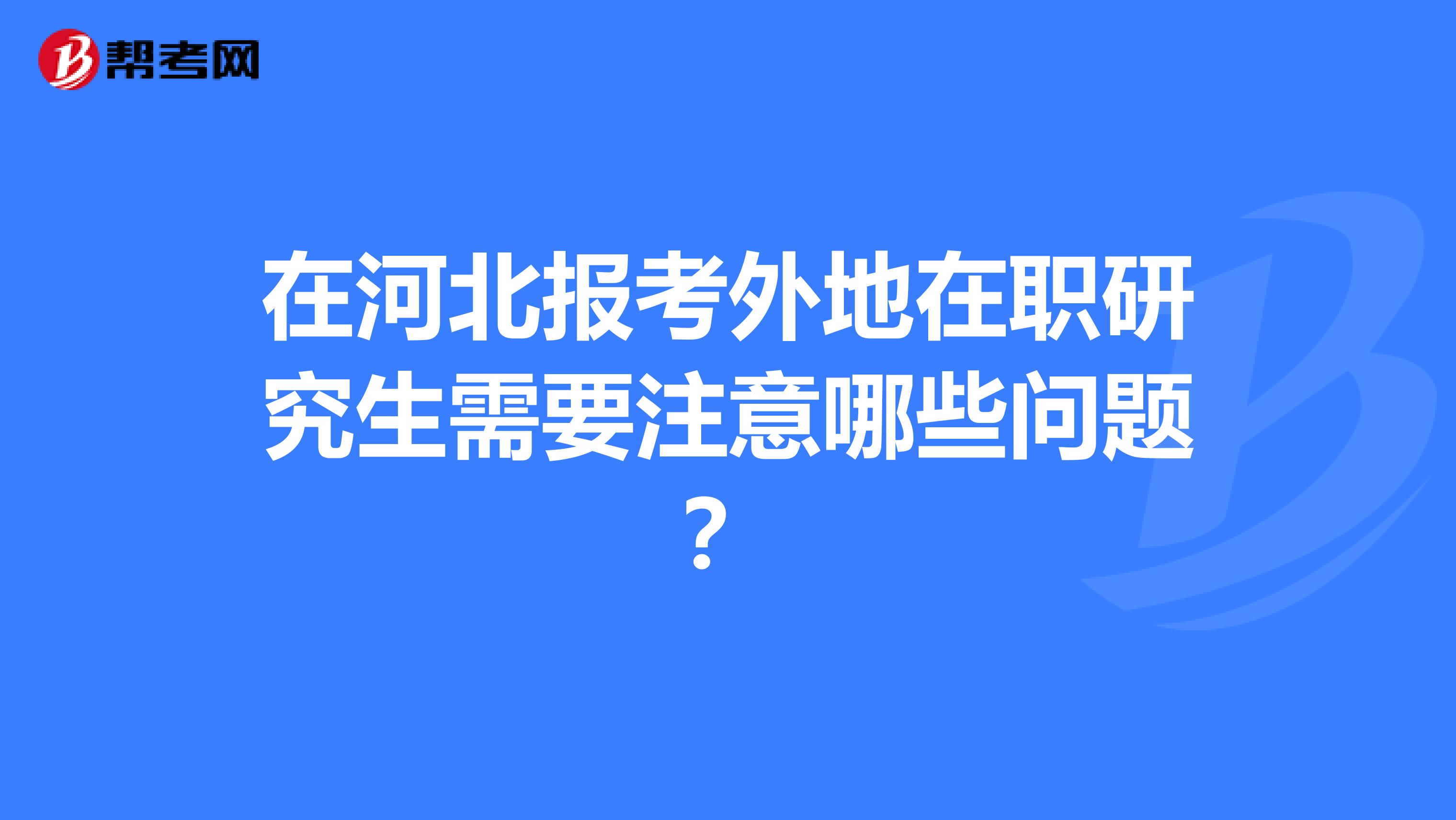 在河北报考外地在职研究生需要注意哪些问题?