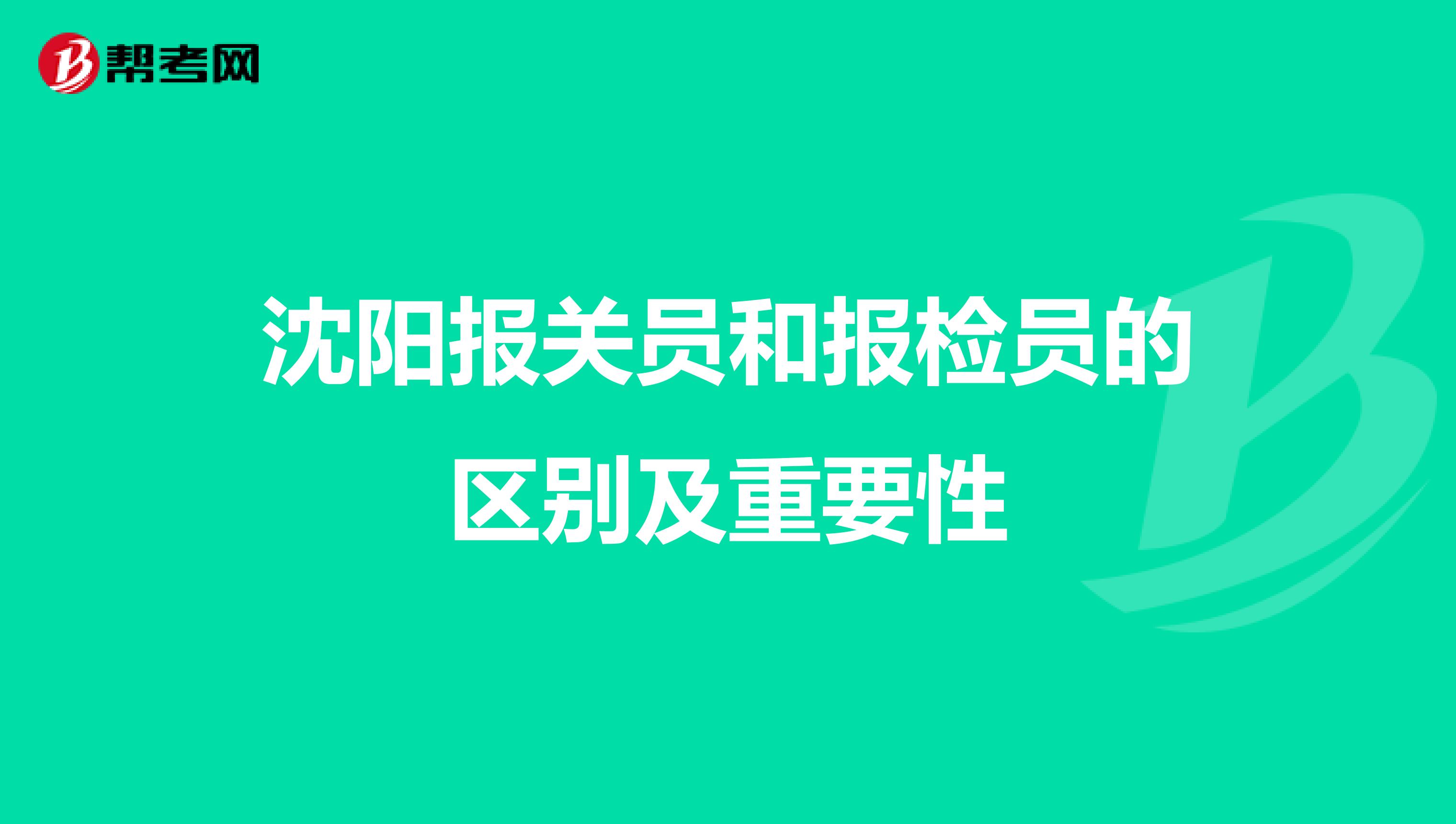 沈阳报关员和报检员的区别及重要性