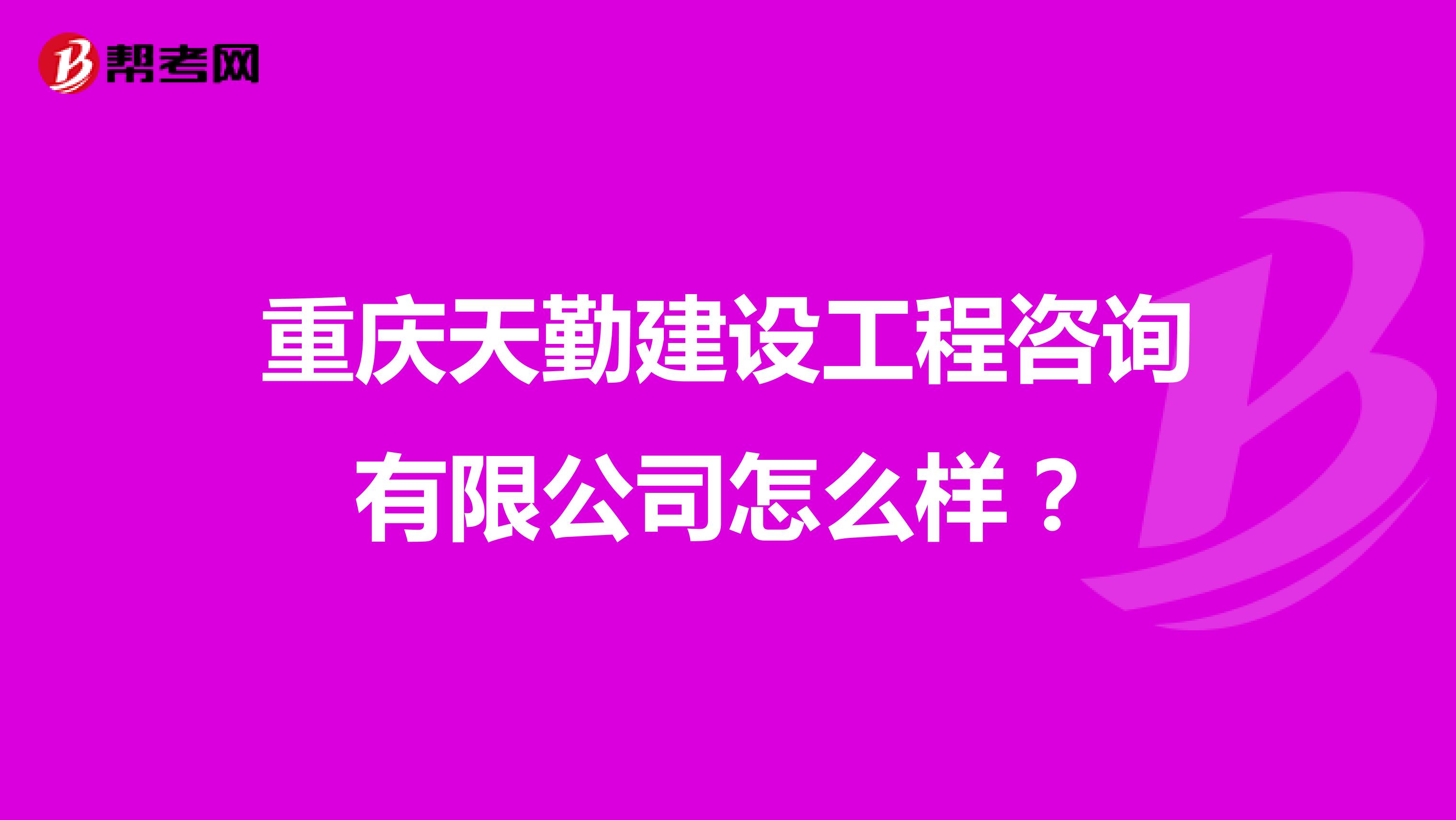 重庆天勤建设工程咨询有限公司怎么样？