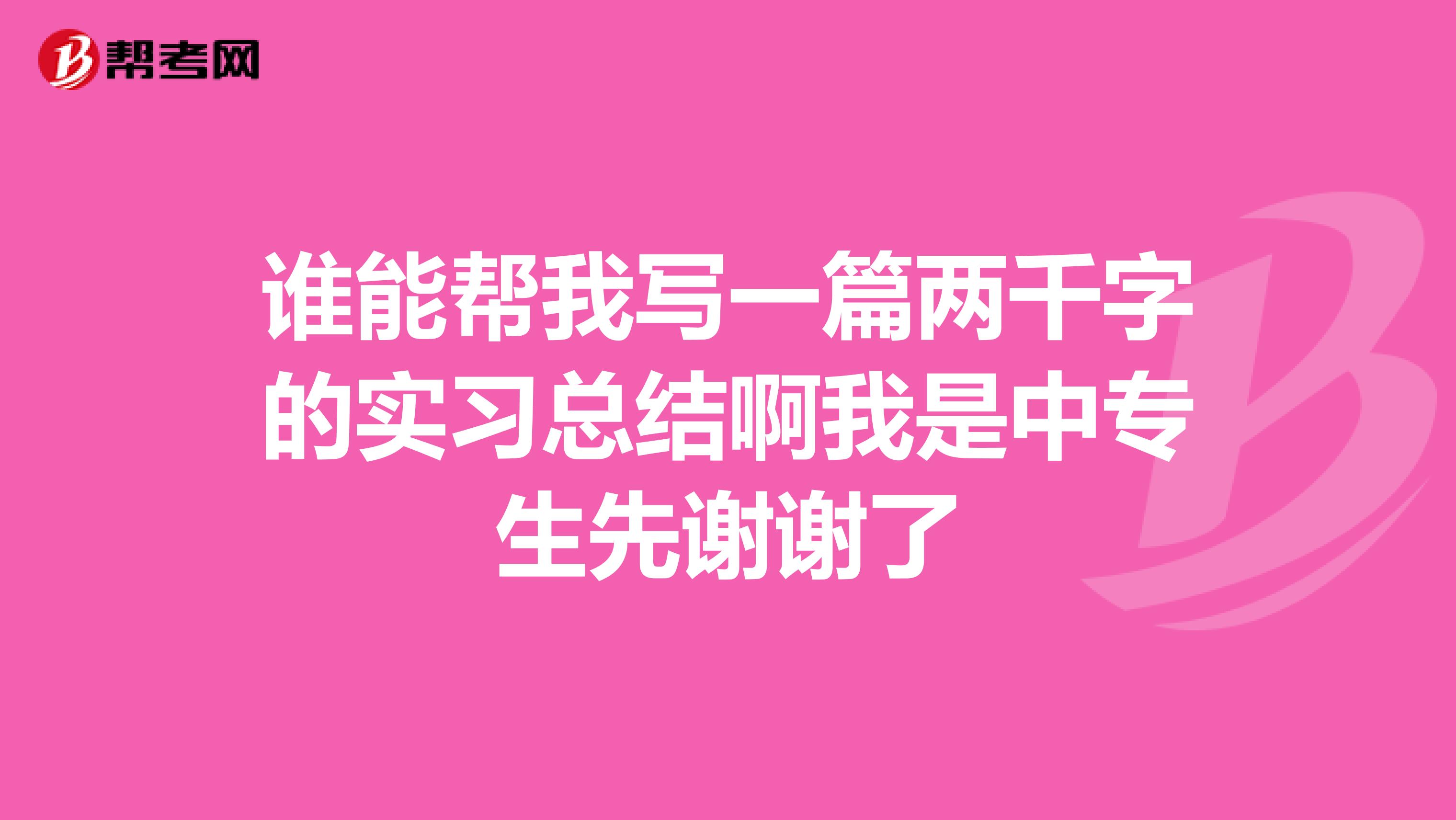 谁能帮我写一篇两千字的实习总结啊我是中专生先谢谢了