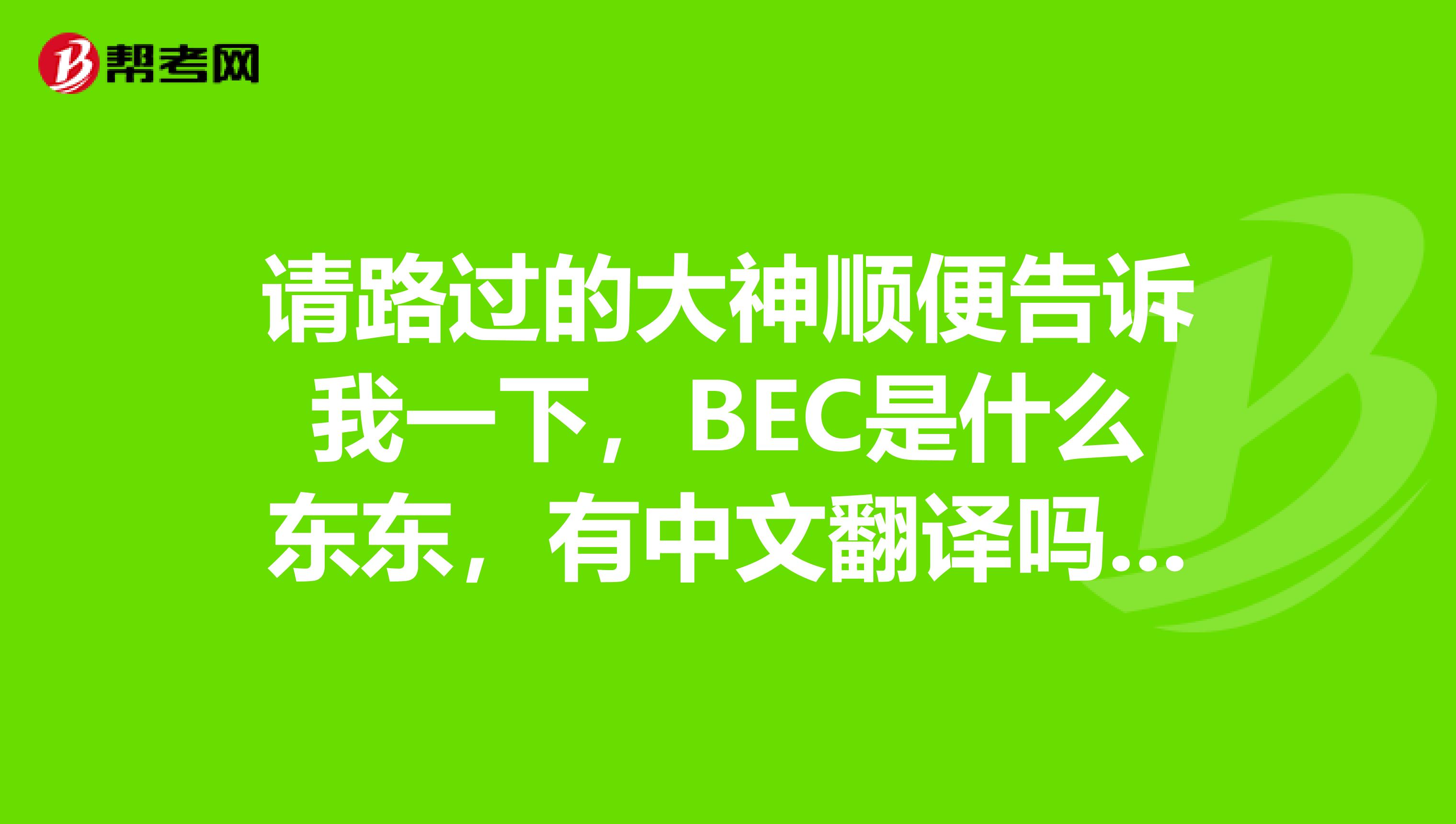 请路过的大神顺便告诉我一下，BEC是什么东东，有中文翻译吗？感激不尽。。