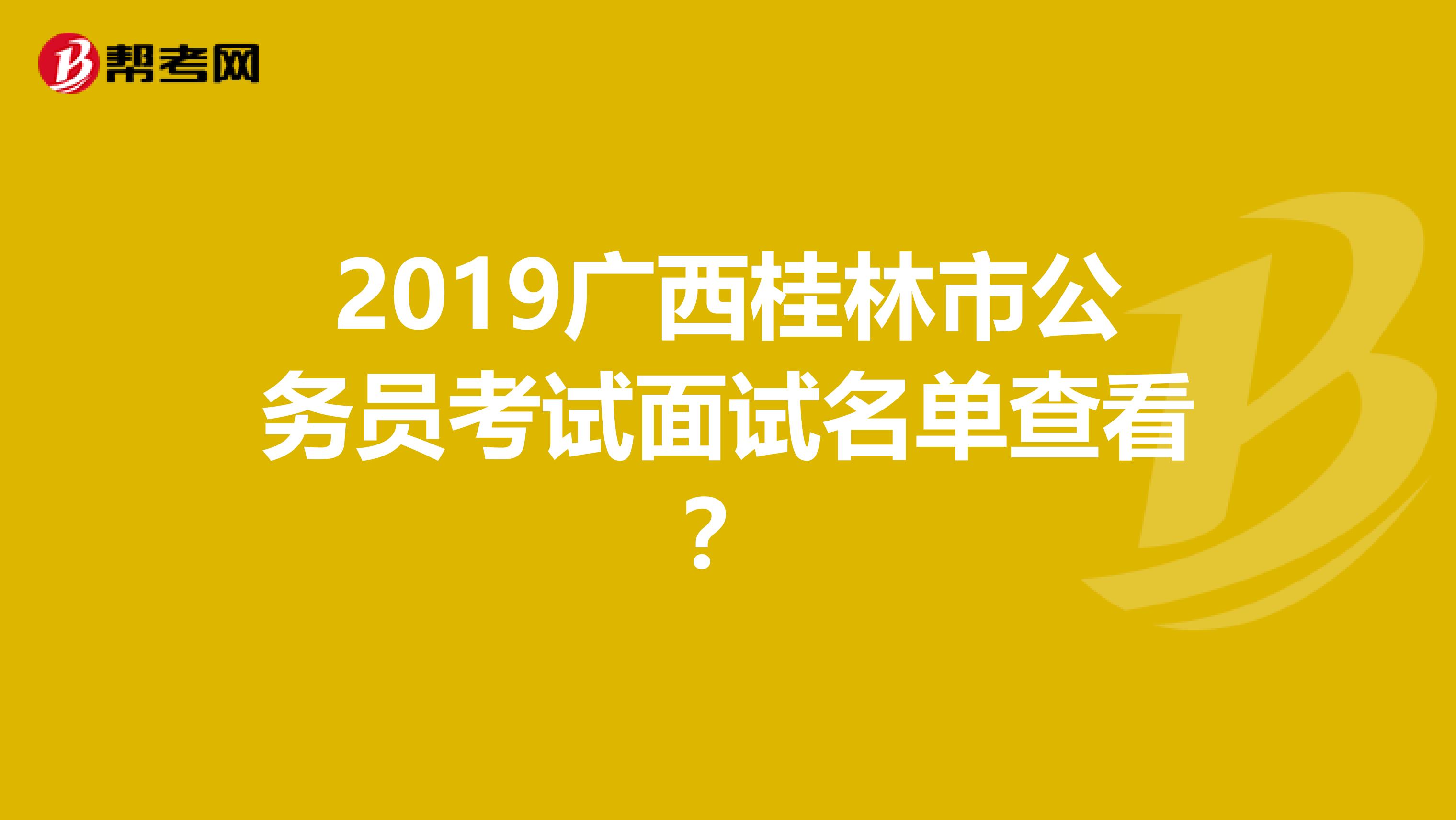 2019广西桂林市公务员考试面试名单查看？