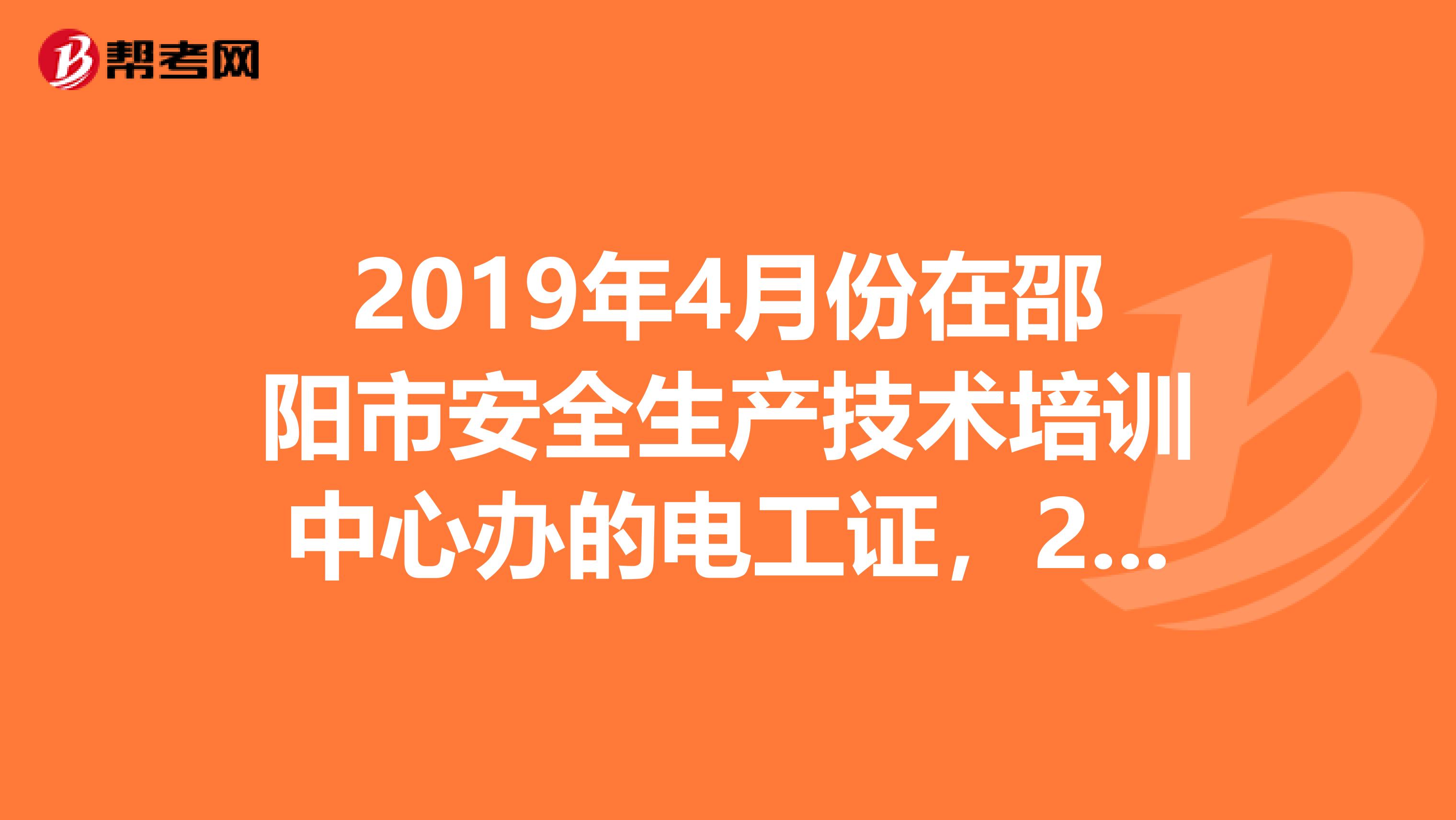 2019年4月份在邵阳市安全生产技术培训中心办的电工证，2019年11月份要用的时侯怎么在网上查不