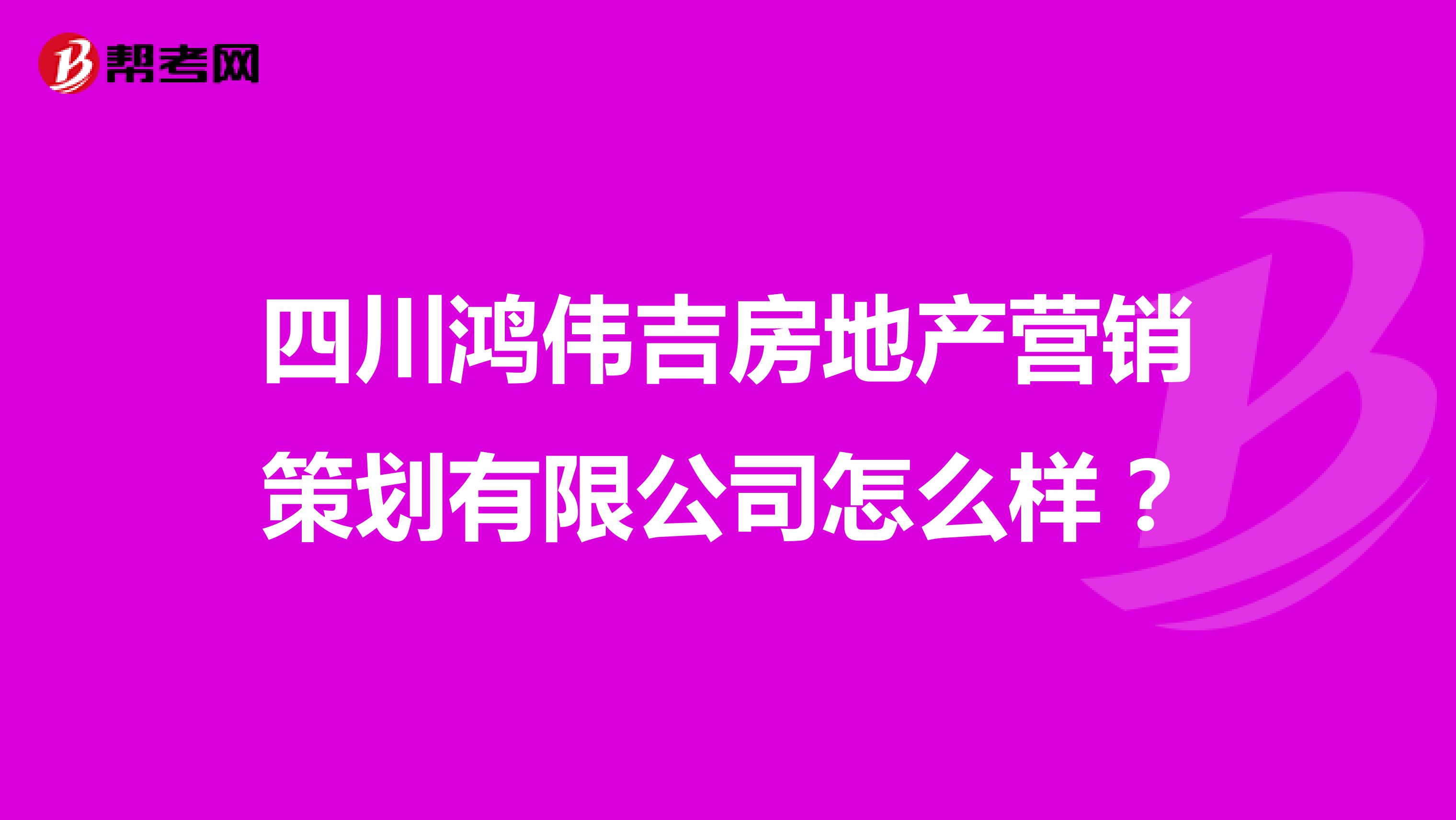 四川鸿伟吉房地产营销策划有限公司怎么样？