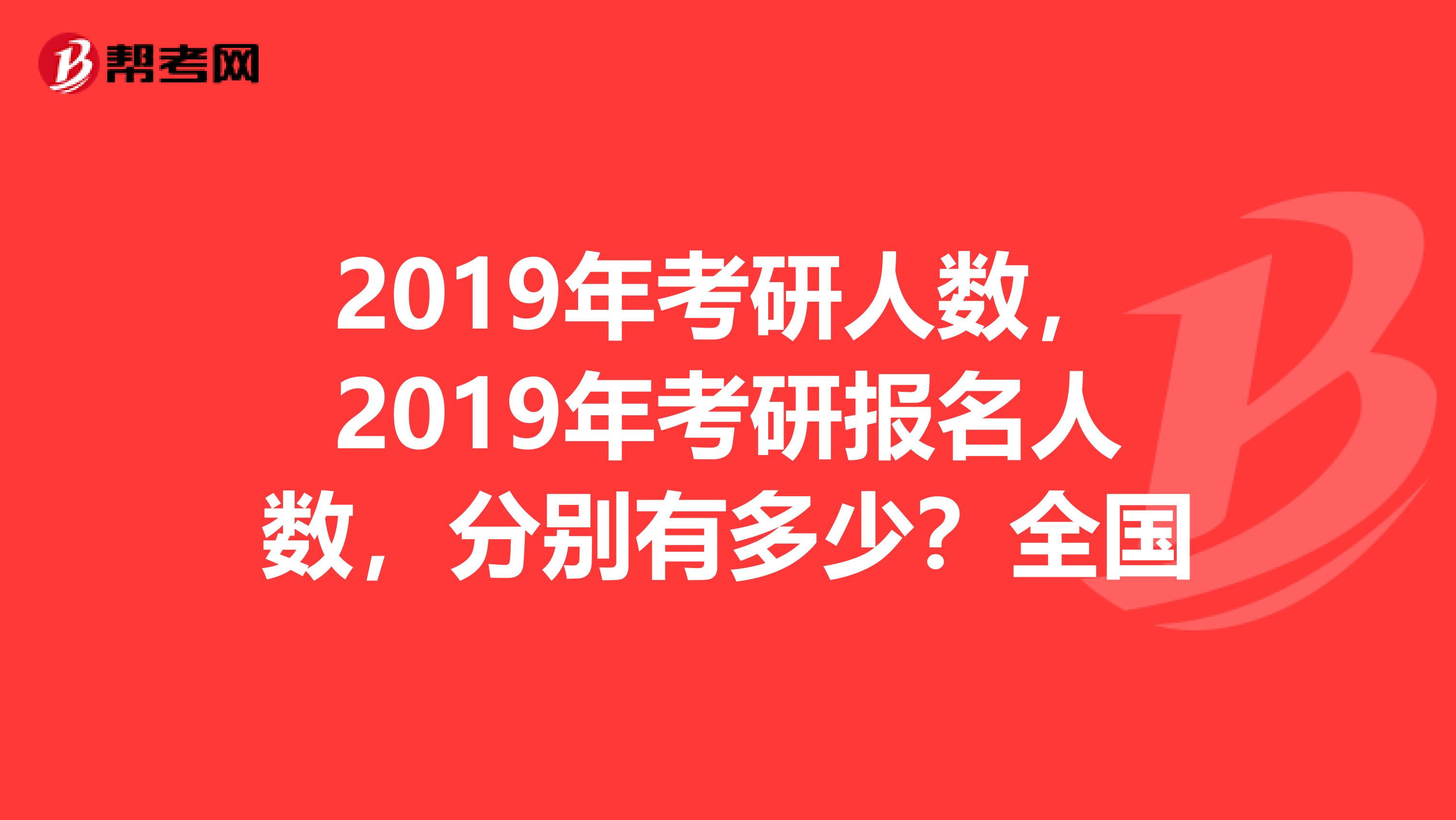 2019年考研人数，2019年考研报名人数，分别有多少？全国